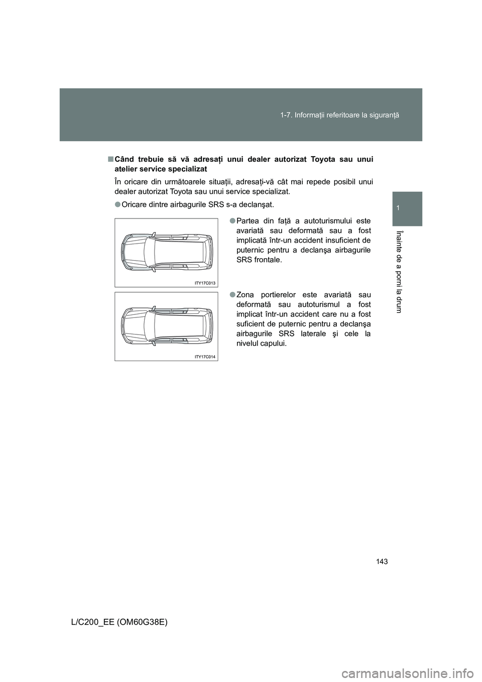 TOYOTA LAND CRUISER 2012  Manual de utilizare (in Romanian) 143 1-7. Informaţii referitoare la siguranţă
1
Înainte de a porni la drum
L/C200_EE (OM60G38E)
■Când trebuie să vă adresaţi unui dealer autorizat Toyota sau unui
atelier service specializat
