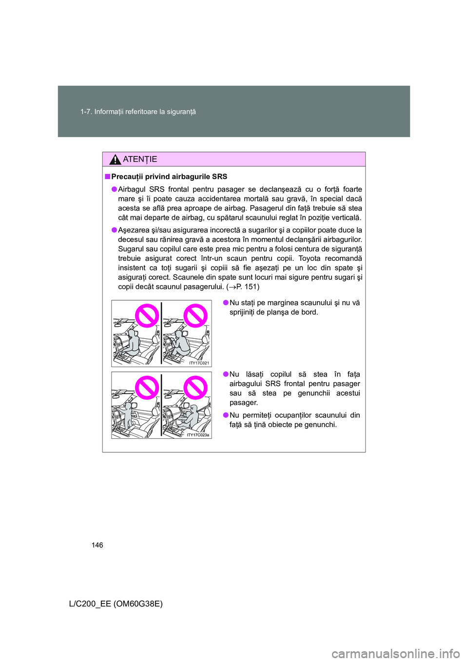 TOYOTA LAND CRUISER 2012  Manual de utilizare (in Romanian) 146 1-7. Informaţii referitoare la siguranţă
L/C200_EE (OM60G38E)
AT E NŢIE
■Precauţii privind airbagurile SRS
●Airbagul SRS frontal pentru pasager se declanşează cu o forţă foarte
mare 
