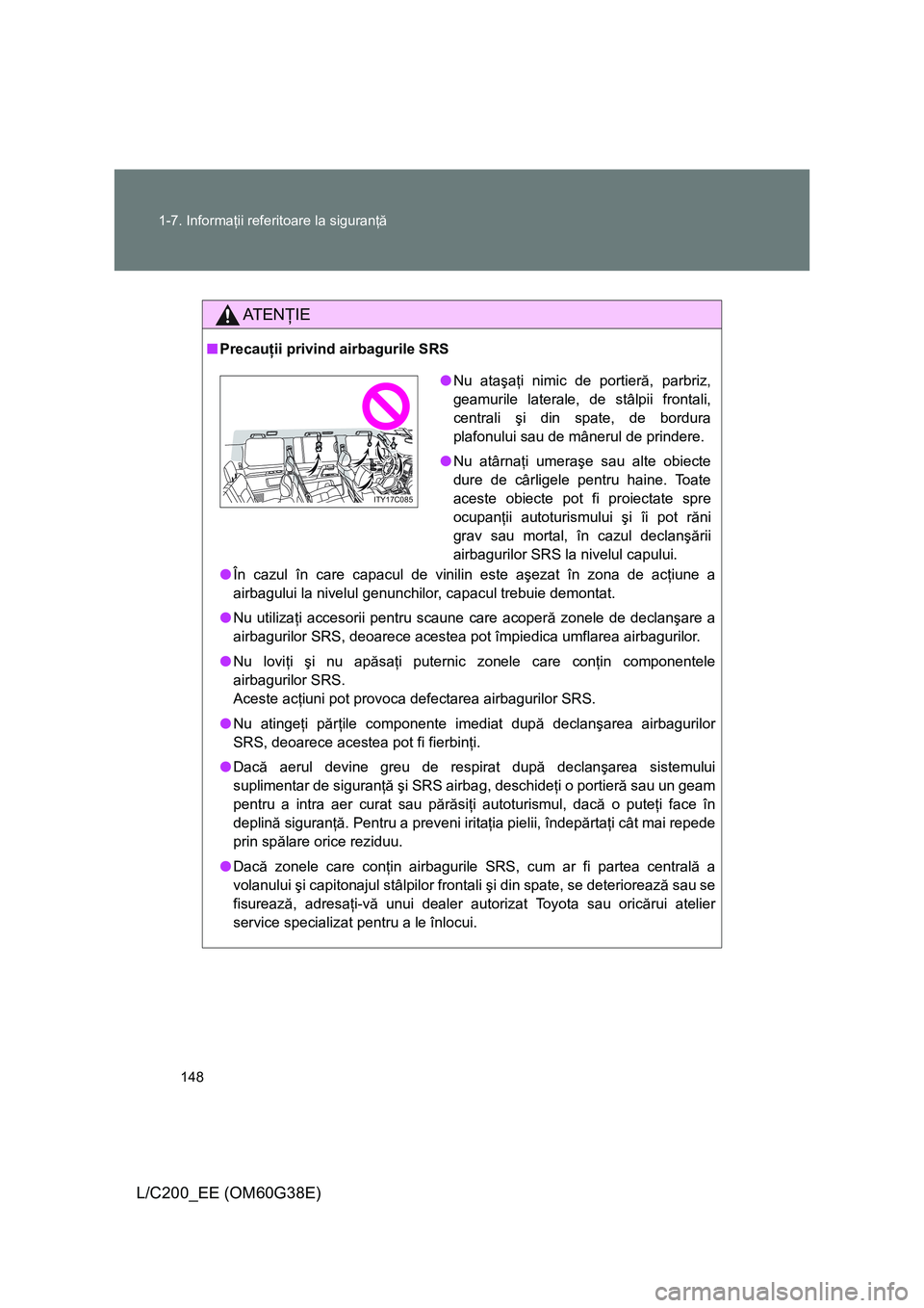 TOYOTA LAND CRUISER 2012  Manual de utilizare (in Romanian) 148 1-7. Informaţii referitoare la siguranţă
L/C200_EE (OM60G38E)
AT E NŢIE
■Precauţii privind airbagurile SRS
●În cazul în care capacul de vinilin este aşezat în zona de acţiune a
airba