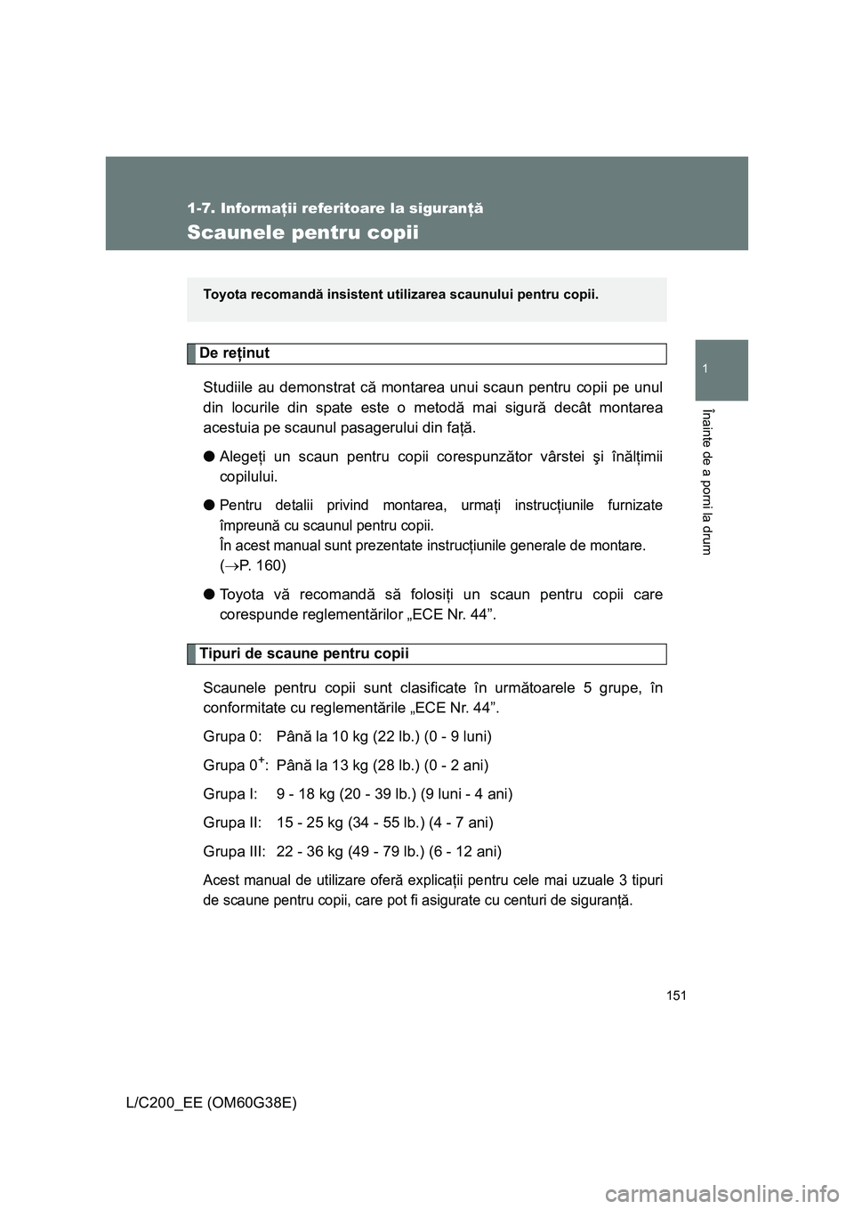 TOYOTA LAND CRUISER 2012 Manual de utilizare (in Romanian) 151
1
1-7. Informaţii referitoare la siguranţă
Înainte de a porni la drum
L/C200_EE (OM60G38E)
Scaunele pentru copii
De reţinut
Studiile au demonstrat că montarea unui scaun pentru copii pe unul TOYOTA LAND CRUISER 2012 Manual de utilizare (in Romanian) 151
1
1-7. Informaţii referitoare la siguranţă
Înainte de a porni la drum
L/C200_EE (OM60G38E)
Scaunele pentru copii
De reţinut
Studiile au demonstrat că montarea unui scaun pentru copii pe unul