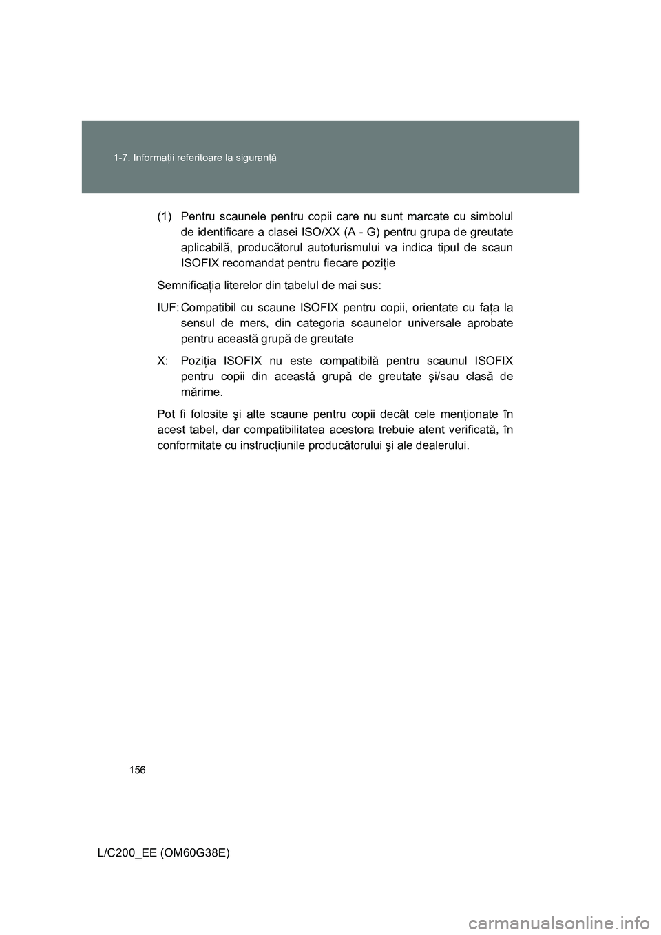 TOYOTA LAND CRUISER 2012 Manual de utilizare (in Romanian) 156 1-7. Informaţii referitoare la siguranţă
L/C200_EE (OM60G38E)(1) Pentru scaunele pentru copii care nu sunt marcate cu simbolul
de identificare a clasei ISO/XX (A - G) pentru grupa de greutate
a TOYOTA LAND CRUISER 2012 Manual de utilizare (in Romanian) 156 1-7. Informaţii referitoare la siguranţă
L/C200_EE (OM60G38E)(1) Pentru scaunele pentru copii care nu sunt marcate cu simbolul
de identificare a clasei ISO/XX (A - G) pentru grupa de greutate
a