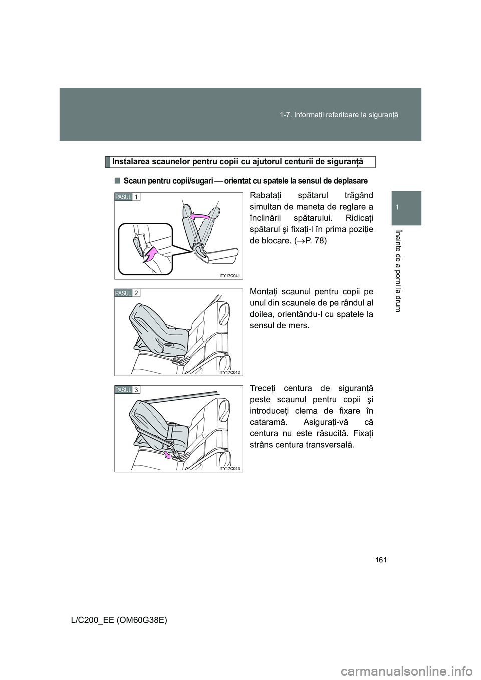 TOYOTA LAND CRUISER 2012  Manual de utilizare (in Romanian) 161 1-7. Informaţii referitoare la siguranţă
1
Înainte de a porni la drum
L/C200_EE (OM60G38E)
Instalarea scaunelor pentru copii cu ajutorul centurii de siguranţă
■Scaun pentru copii/sugari 