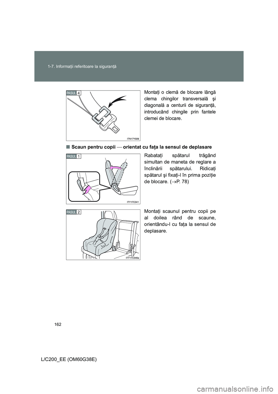 TOYOTA LAND CRUISER 2012  Manual de utilizare (in Romanian) 162 1-7. Informaţii referitoare la siguranţă
L/C200_EE (OM60G38E)
Montaţi o clemă de blocare lângă
clema chingilor transversală şi
diagonală a centurii de siguranţă,
introducând chingile 