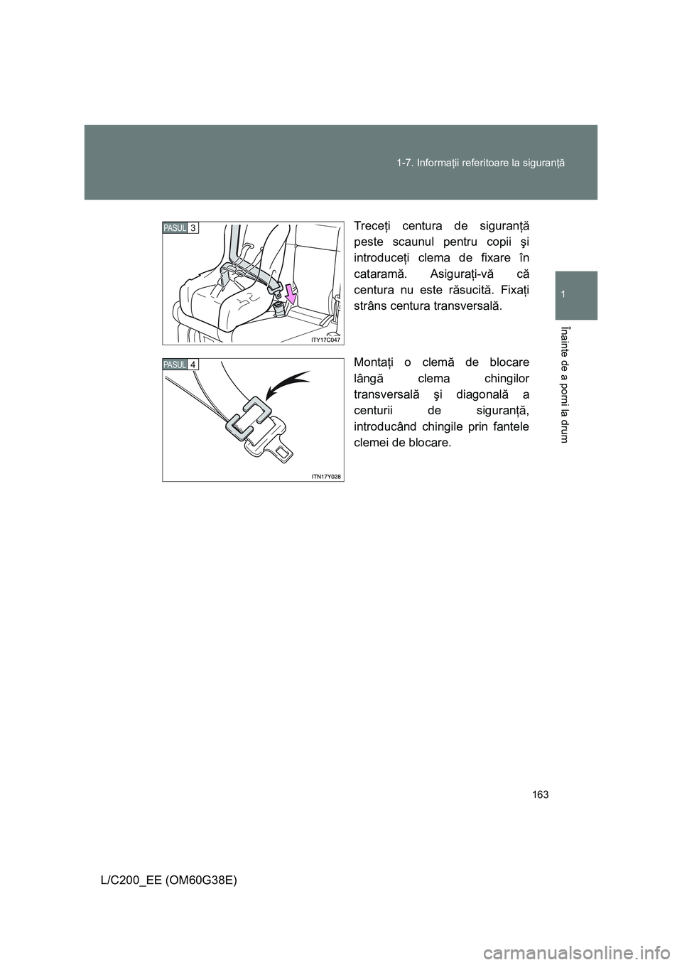 TOYOTA LAND CRUISER 2012  Manual de utilizare (in Romanian) 163 1-7. Informaţii referitoare la siguranţă
1
Înainte de a porni la drum
L/C200_EE (OM60G38E)Treceţi centura de siguranţă
peste scaunul pentru copii şi
introduceţi clema de fixare în
catara