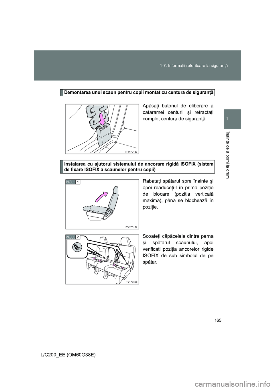 TOYOTA LAND CRUISER 2012  Manual de utilizare (in Romanian) 165 1-7. Informaţii referitoare la siguranţă
1
Înainte de a porni la drum
L/C200_EE (OM60G38E)
Demontarea unui scaun pentru copii montat cu centura de siguranţă
Apăsaţi butonul de eliberare a
