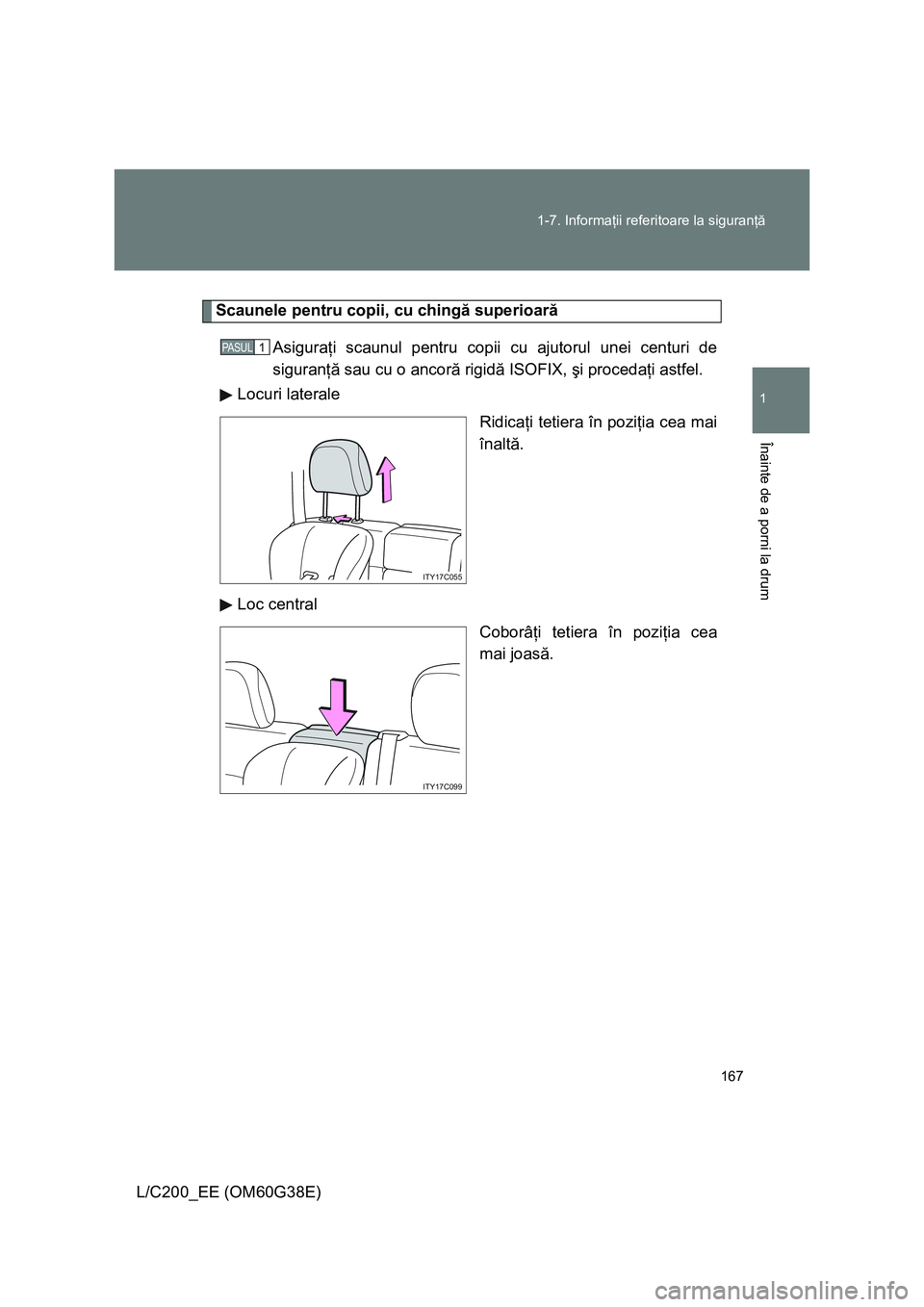 TOYOTA LAND CRUISER 2012  Manual de utilizare (in Romanian) 167 1-7. Informaţii referitoare la siguranţă
1
Înainte de a porni la drum
L/C200_EE (OM60G38E)
Scaunele pentru copii, cu chingă superioară
Asiguraţi scaunul pentru copii cu ajutorul unei centur