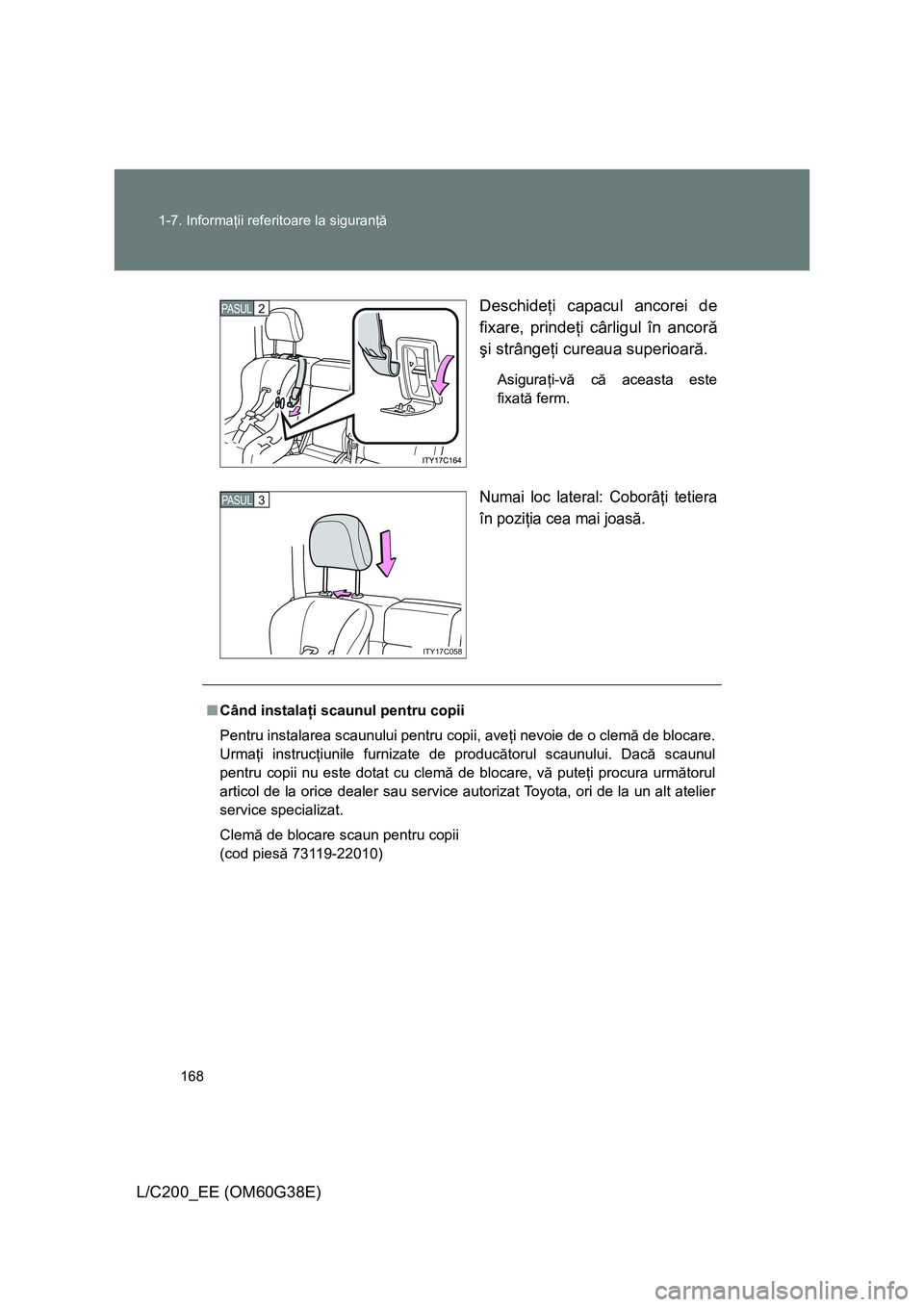 TOYOTA LAND CRUISER 2012  Manual de utilizare (in Romanian) 168 1-7. Informaţii referitoare la siguranţă
L/C200_EE (OM60G38E)Deschideţi capacul ancorei de
fixare, prindeţi cârligul în ancoră
şi strângeţi cureaua superioară.
Asiguraţi-vă că aceas