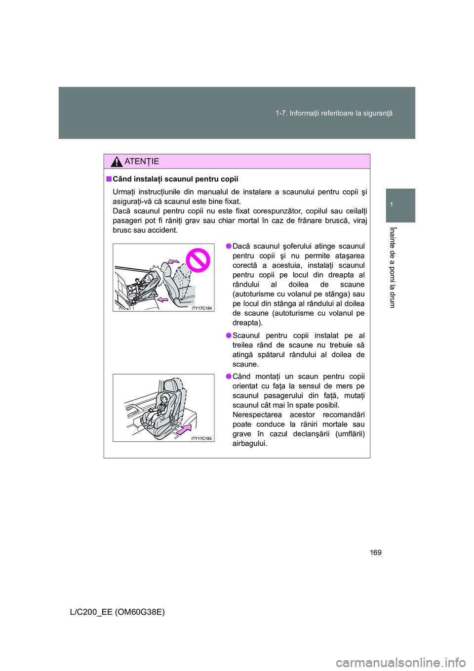 TOYOTA LAND CRUISER 2012  Manual de utilizare (in Romanian) 169 1-7. Informaţii referitoare la siguranţă
1
Înainte de a porni la drum
L/C200_EE (OM60G38E)
AT E NŢIE
■Când instalaţi scaunul pentru copii
Urmaţi instrucţiunile din manualul de instalare