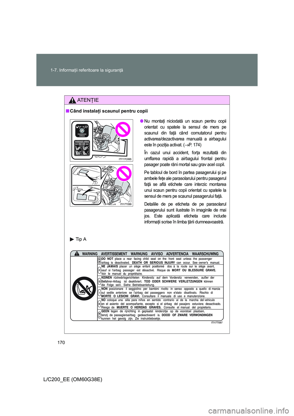 TOYOTA LAND CRUISER 2012  Manual de utilizare (in Romanian) 170 1-7. Informaţii referitoare la siguranţă
L/C200_EE (OM60G38E)
AT E NŢIE
■Când instalaţi scaunul pentru copii
Tip A
●Nu montaţi niciodată un scaun pentru copii
orientat cu spatele la se