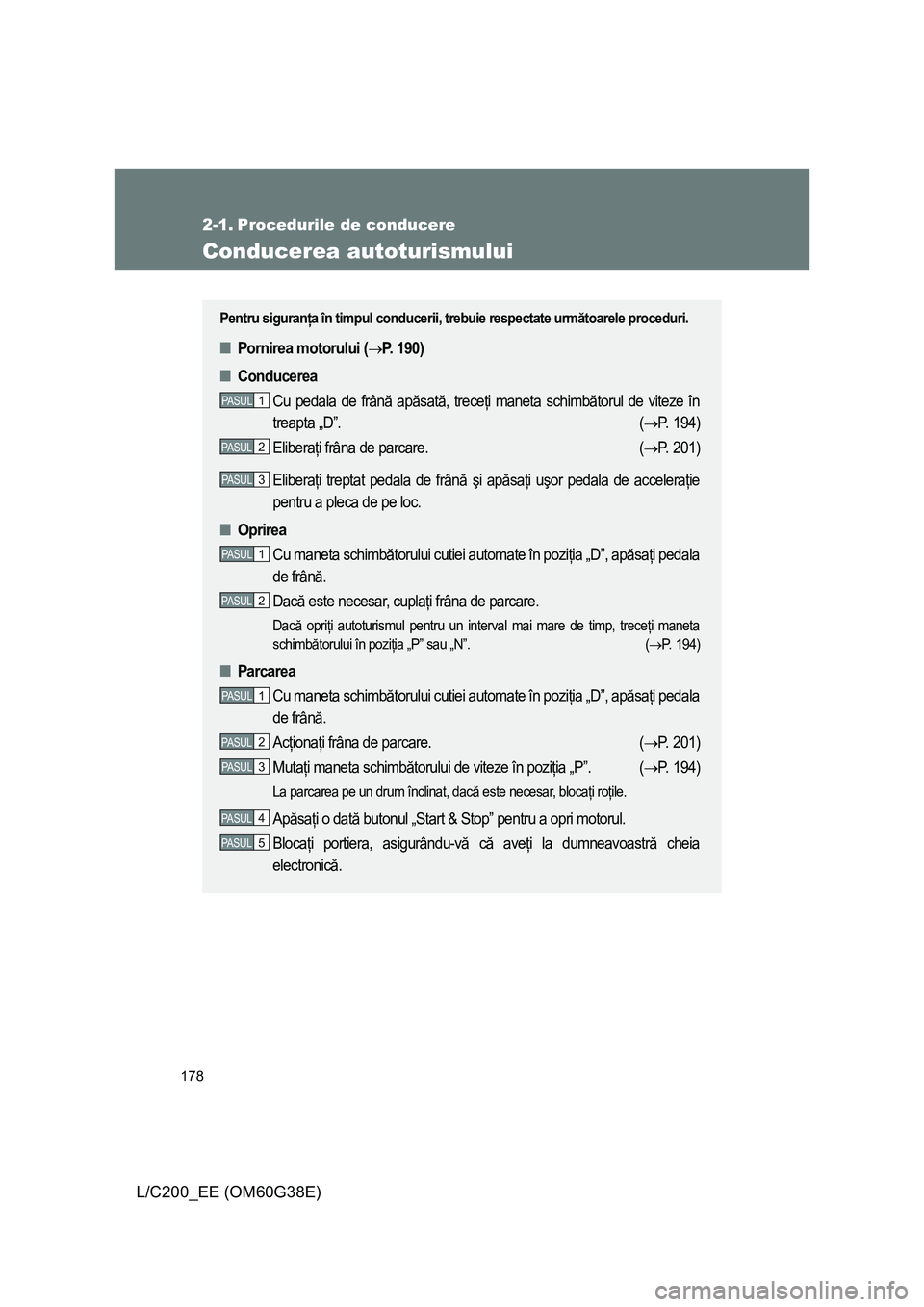 TOYOTA LAND CRUISER 2012 Manual de utilizare (in Romanian) 178
L/C200_EE (OM60G38E)
2-1. Procedurile de conducere
Conducerea autoturismului
Pentru siguranţa în timpul conducerii, trebuie respectate următoarele proceduri.
■Pornirea motorului (→P. 190)
TOYOTA LAND CRUISER 2012 Manual de utilizare (in Romanian) 178
L/C200_EE (OM60G38E)
2-1. Procedurile de conducere
Conducerea autoturismului
Pentru siguranţa în timpul conducerii, trebuie respectate următoarele proceduri.
■Pornirea motorului (→P. 190)