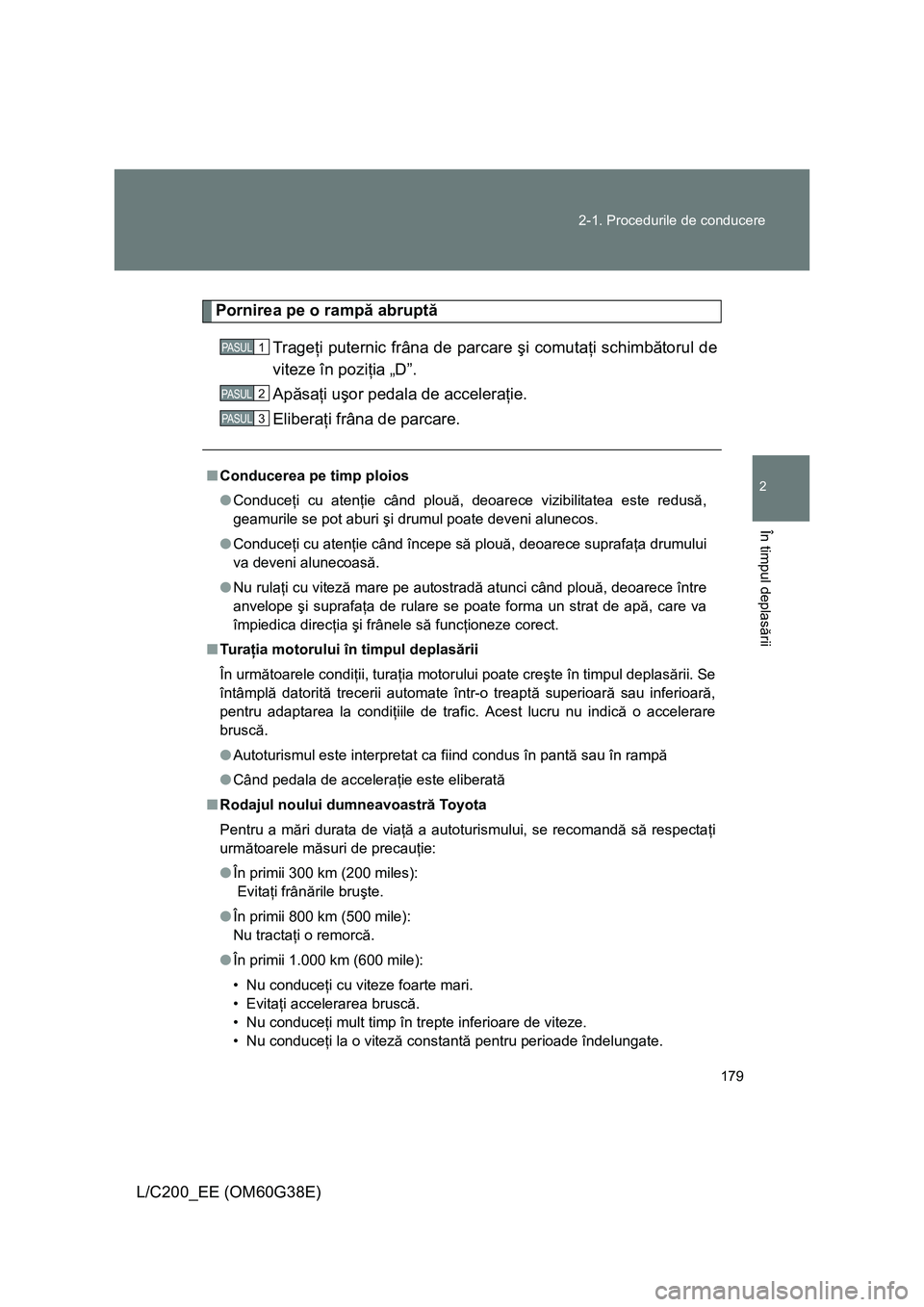 TOYOTA LAND CRUISER 2012 Manual de utilizare (in Romanian) 179 2-1. Procedurile de conducere
2
În timpul deplasării
L/C200_EE (OM60G38E)
Pornirea pe o rampă abruptă
Trageţi puternic frâna de parcare şi comutaţi schimbătorul de
viteze în poziţia „ TOYOTA LAND CRUISER 2012 Manual de utilizare (in Romanian) 179 2-1. Procedurile de conducere
2
În timpul deplasării
L/C200_EE (OM60G38E)
Pornirea pe o rampă abruptă
Trageţi puternic frâna de parcare şi comutaţi schimbătorul de
viteze în poziţia „