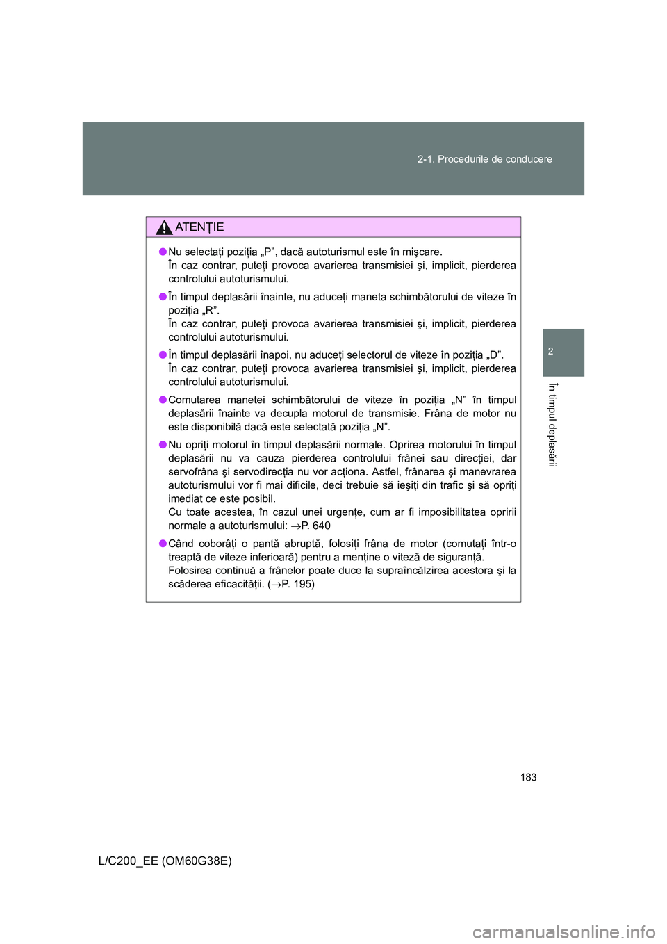 TOYOTA LAND CRUISER 2012 Manual de utilizare (in Romanian) 183 2-1. Procedurile de conducere
2
În timpul deplasării
L/C200_EE (OM60G38E)
AT E NŢIE
●Nu selectaţi poziţia „P”, dacă autoturismul este în mişcare.
În caz contrar, puteţi provoca av TOYOTA LAND CRUISER 2012 Manual de utilizare (in Romanian) 183 2-1. Procedurile de conducere
2
În timpul deplasării
L/C200_EE (OM60G38E)
AT E NŢIE
●Nu selectaţi poziţia „P”, dacă autoturismul este în mişcare.
În caz contrar, puteţi provoca av