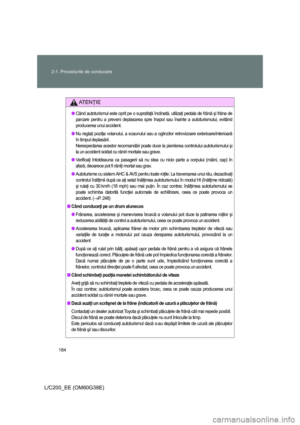 TOYOTA LAND CRUISER 2012 Manual de utilizare (in Romanian) 184 2-1. Procedurile de conducere
L/C200_EE (OM60G38E)
AT E NŢIE
●Când autoturismul este oprit pe o suprafaţă înclinată, utilizaţi pedala de frână şi frâna de
parcare pentru a preveni dep TOYOTA LAND CRUISER 2012 Manual de utilizare (in Romanian) 184 2-1. Procedurile de conducere
L/C200_EE (OM60G38E)
AT E NŢIE
●Când autoturismul este oprit pe o suprafaţă înclinată, utilizaţi pedala de frână şi frâna de
parcare pentru a preveni dep