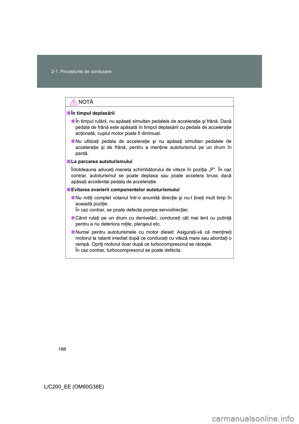 TOYOTA LAND CRUISER 2012 Manual de utilizare (in Romanian) 188 2-1. Procedurile de conducere
L/C200_EE (OM60G38E)
NOTĂ
■În timpul deplasării
●În timpul rulării, nu apăsaţi simultan pedalele de acceleraţie şi frână. Dacă
pedala de frână este TOYOTA LAND CRUISER 2012 Manual de utilizare (in Romanian) 188 2-1. Procedurile de conducere
L/C200_EE (OM60G38E)
NOTĂ
■În timpul deplasării
●În timpul rulării, nu apăsaţi simultan pedalele de acceleraţie şi frână. Dacă
pedala de frână este