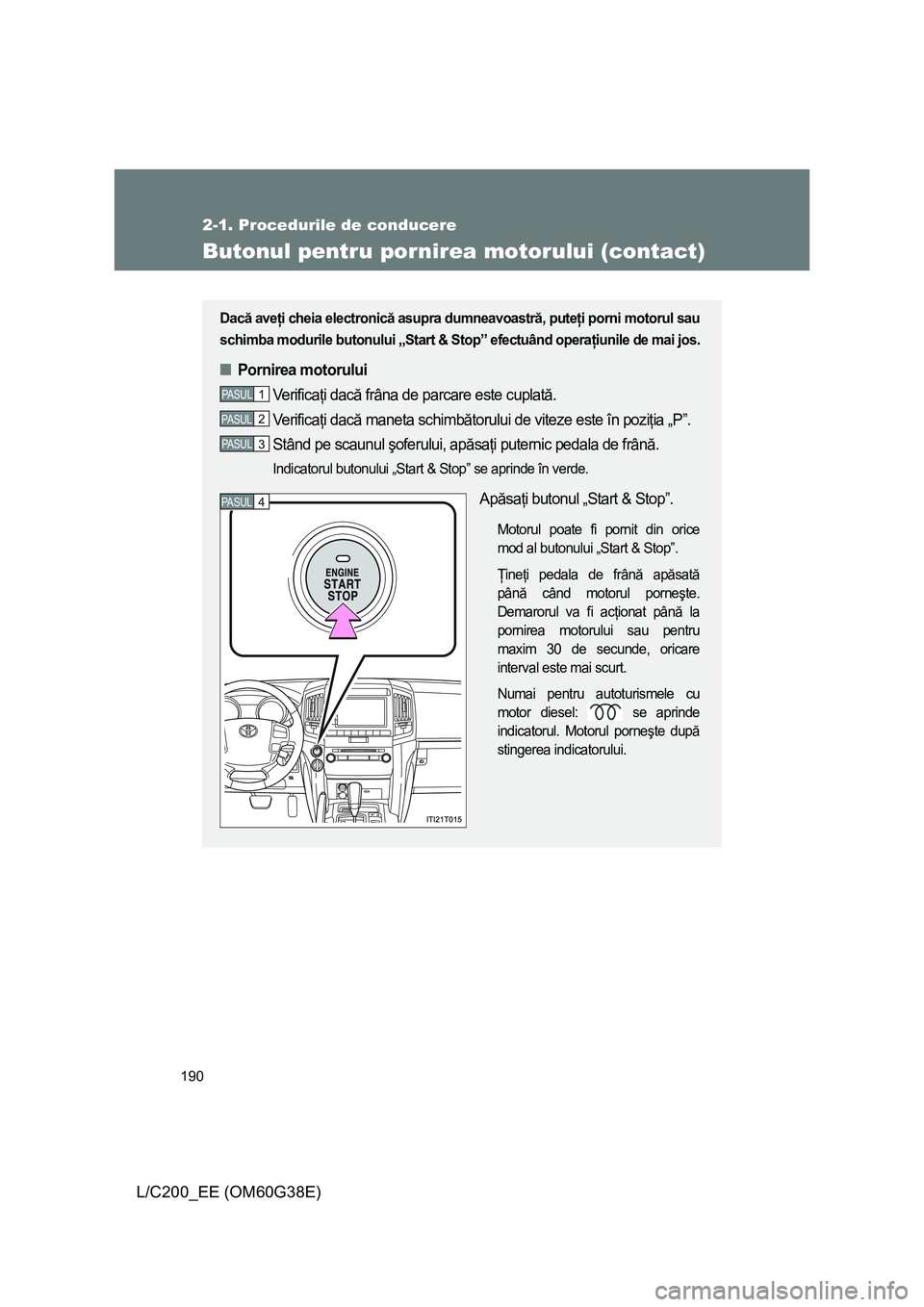 TOYOTA LAND CRUISER 2012 Manual de utilizare (in Romanian) 190
2-1. Procedurile de conducere
L/C200_EE (OM60G38E)
Butonul pentru pornirea motorului (contact)
Dacă aveţi cheia electronică asupra dumneavoastră, puteţi porni motorul sau
schimba modurile but TOYOTA LAND CRUISER 2012 Manual de utilizare (in Romanian) 190
2-1. Procedurile de conducere
L/C200_EE (OM60G38E)
Butonul pentru pornirea motorului (contact)
Dacă aveţi cheia electronică asupra dumneavoastră, puteţi porni motorul sau
schimba modurile but