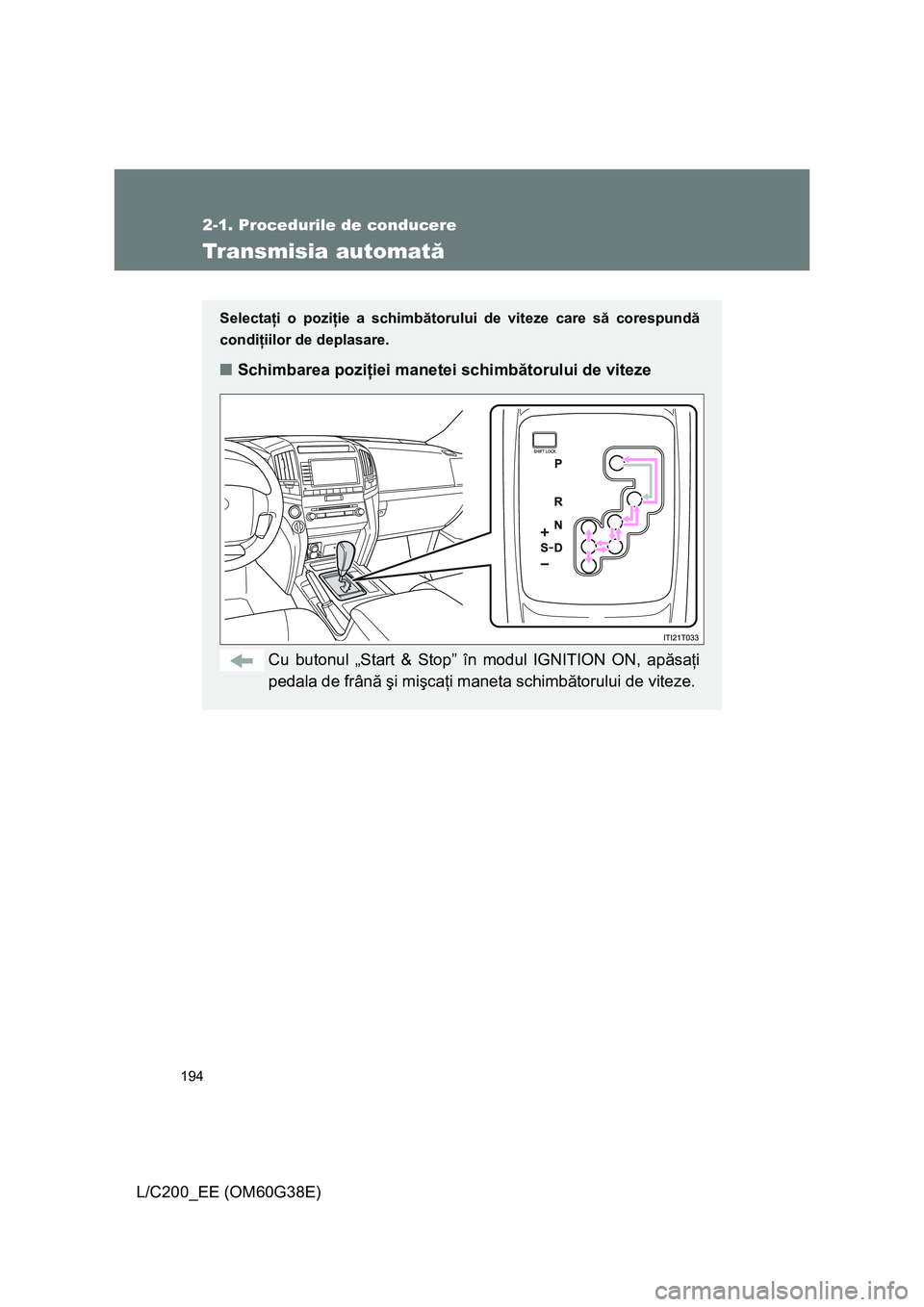 TOYOTA LAND CRUISER 2012 Manual de utilizare (in Romanian) 194
2-1. Procedurile de conducere
L/C200_EE (OM60G38E)
Transmisia automată
Selectaţi o poziţie a schimbătorului de viteze care să corespundă
condiţiilor de deplasare.
■Schimbarea poziţiei ma TOYOTA LAND CRUISER 2012 Manual de utilizare (in Romanian) 194
2-1. Procedurile de conducere
L/C200_EE (OM60G38E)
Transmisia automată
Selectaţi o poziţie a schimbătorului de viteze care să corespundă
condiţiilor de deplasare.
■Schimbarea poziţiei ma