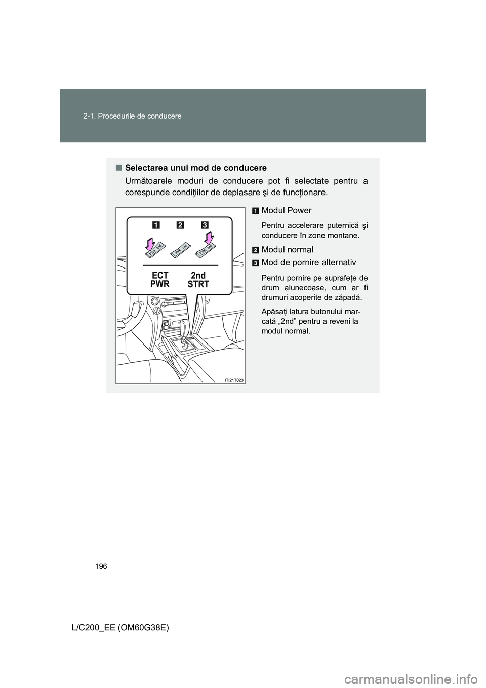 TOYOTA LAND CRUISER 2012 Manual de utilizare (in Romanian) 196 2-1. Procedurile de conducere
L/C200_EE (OM60G38E)
■Selectarea unui mod de conducere
Următoarele moduri de conducere pot fi selectate pentru a
corespunde condiţiilor de deplasare şi de funcţ TOYOTA LAND CRUISER 2012 Manual de utilizare (in Romanian) 196 2-1. Procedurile de conducere
L/C200_EE (OM60G38E)
■Selectarea unui mod de conducere
Următoarele moduri de conducere pot fi selectate pentru a
corespunde condiţiilor de deplasare şi de funcţ