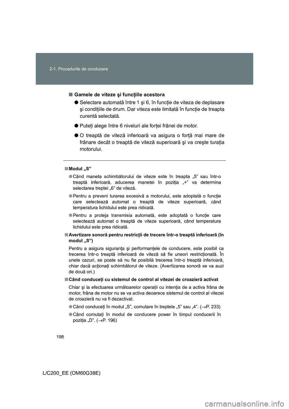 TOYOTA LAND CRUISER 2012 Manual de utilizare (in Romanian) 198 2-1. Procedurile de conducere
L/C200_EE (OM60G38E)■Gamele de viteze şi funcţiile acestora
●Selectare automată între 1 şi 6, în funcţie de viteza de deplasare
şi condiţiile de drum. Da TOYOTA LAND CRUISER 2012 Manual de utilizare (in Romanian) 198 2-1. Procedurile de conducere
L/C200_EE (OM60G38E)■Gamele de viteze şi funcţiile acestora
●Selectare automată între 1 şi 6, în funcţie de viteza de deplasare
şi condiţiile de drum. Da