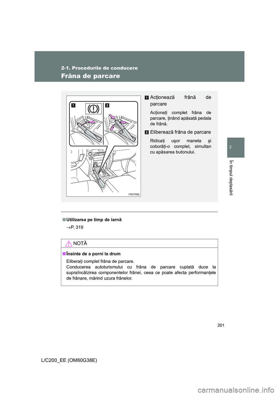 TOYOTA LAND CRUISER 2012  Manual de utilizare (in Romanian) 201
2-1. Procedurile de conducere
2
În timpul deplasării
L/C200_EE (OM60G38E)
Frâna de parcare
■Utilizarea pe timp de iarnă
→P. 319
NOTĂ
■Înainte de a porni la drum
Eliberaţi complet frâ