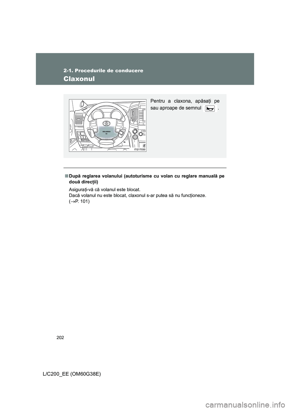 TOYOTA LAND CRUISER 2012  Manual de utilizare (in Romanian) 202
2-1. Procedurile de conducere
L/C200_EE (OM60G38E)
Claxonul
■După reglarea volanului (autoturisme cu volan cu reglare manuală pe
două direcţii)
Asiguraţi-vă că volanul este blocat.
Dacă 
