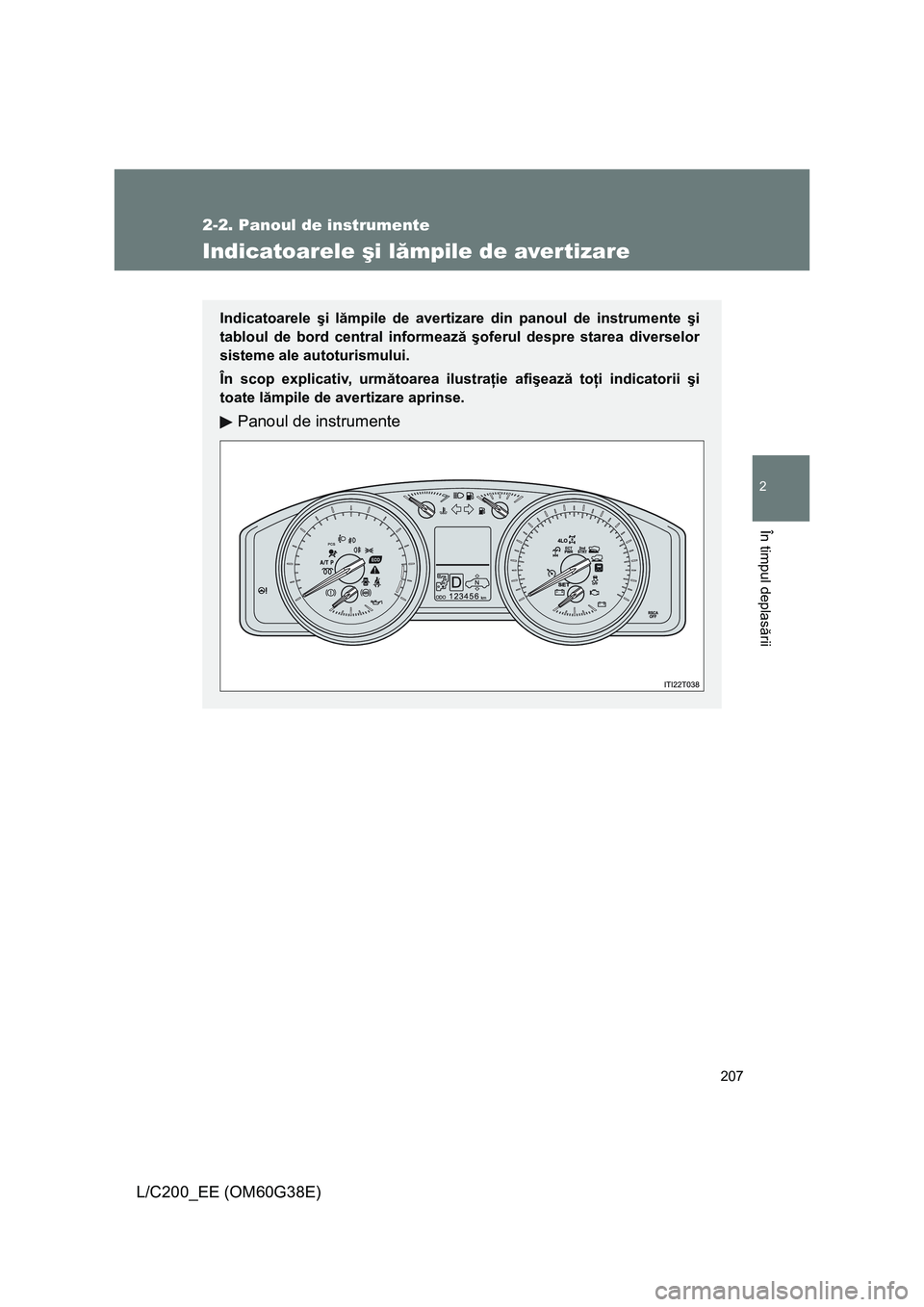 TOYOTA LAND CRUISER 2012  Manual de utilizare (in Romanian) 207
2-2. Panoul de instrumente
2
În timpul deplasării
L/C200_EE (OM60G38E)
Indicatoarele şi lămpile de avertizare
Indicatoarele şi lămpile de avertizare din panoul de instrumente şi
tabloul de 