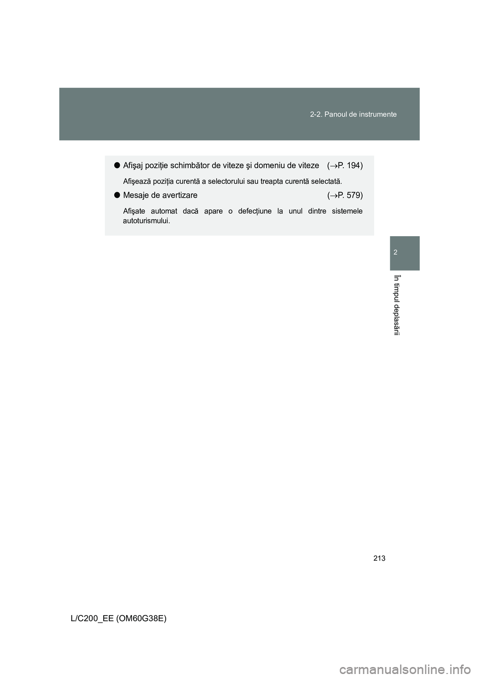 TOYOTA LAND CRUISER 2012 Manual de utilizare (in Romanian) 213 2-2. Panoul de instrumente
2
În timpul deplasării
L/C200_EE (OM60G38E)
●Afişaj poziţie schimbător de viteze şi domeniu de viteze (→P. 194)
Afişează poziţia curentă a selectorului sau TOYOTA LAND CRUISER 2012 Manual de utilizare (in Romanian) 213 2-2. Panoul de instrumente
2
În timpul deplasării
L/C200_EE (OM60G38E)
●Afişaj poziţie schimbător de viteze şi domeniu de viteze (→P. 194)
Afişează poziţia curentă a selectorului sau