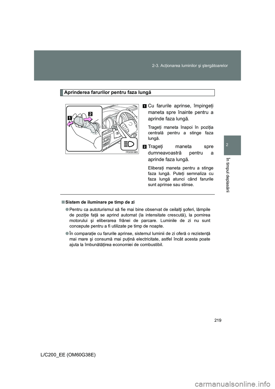 TOYOTA LAND CRUISER 2012 Manual de utilizare (in Romanian)
219
2-3. Ac
ţionarea luminilor şi şterg ătoarelor
2
În timpul deplas ării
L/C200_EE (OM60G38E)
Aprinderea farurilor pentru faza lung ă
Cu farurile aprinse, împinge ţi
maneta spre înainte TOYOTA LAND CRUISER 2012 Manual de utilizare (in Romanian)
219
2-3. Ac
ţionarea luminilor şi şterg ătoarelor
2
În timpul deplas ării
L/C200_EE (OM60G38E)
Aprinderea farurilor pentru faza lung ă
Cu farurile aprinse, împinge ţi
maneta spre înainte