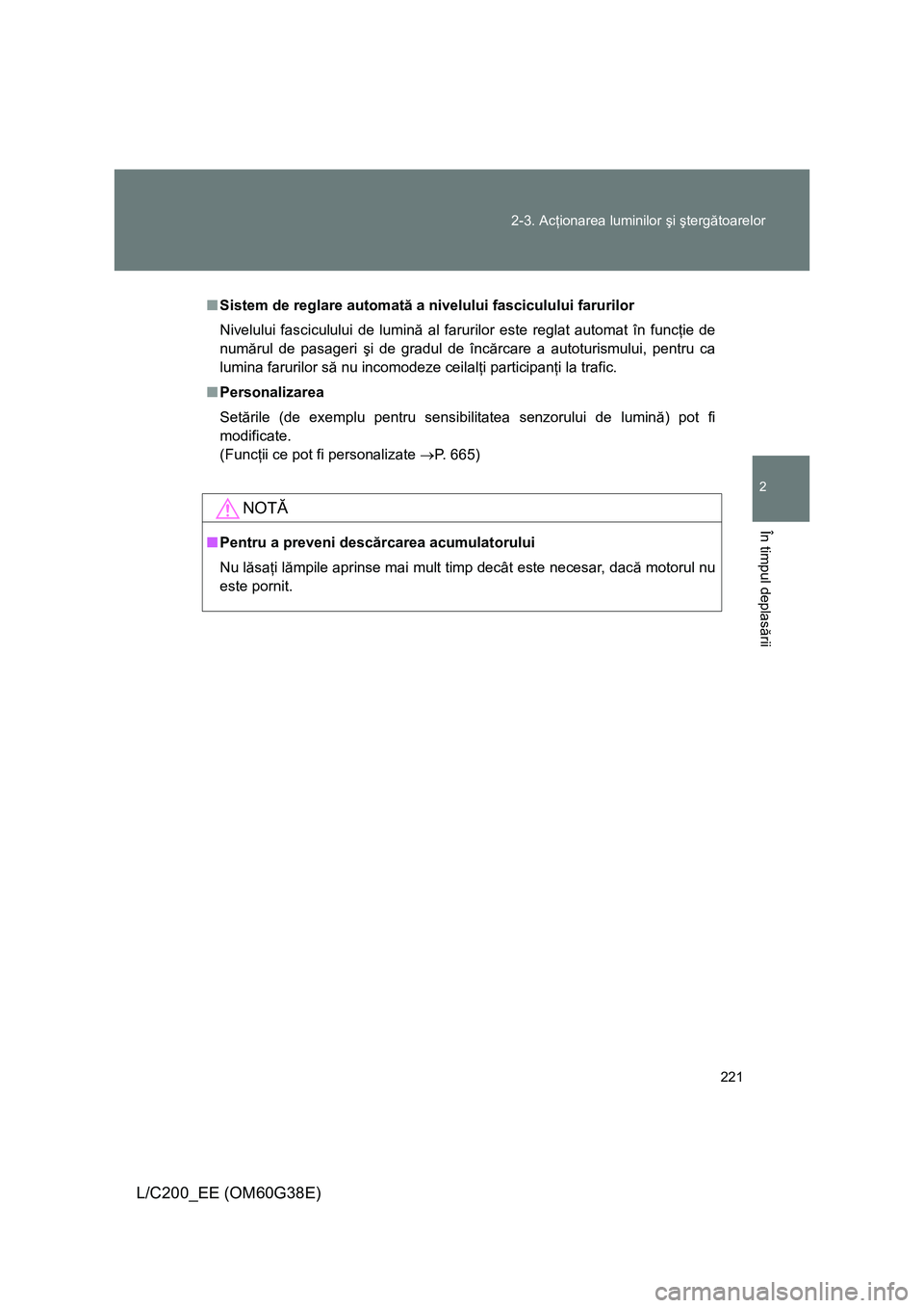 TOYOTA LAND CRUISER 2012  Manual de utilizare (in Romanian) 
221
2-3. Ac
ţionarea luminilor  şi şterg ătoarelor
2
În timpul deplas ării
L/C200_EE (OM60G38E)
■ Sistem de reglare automat ă a nivelului fasciculului farurilor 
Nivelului fasciculului de lu