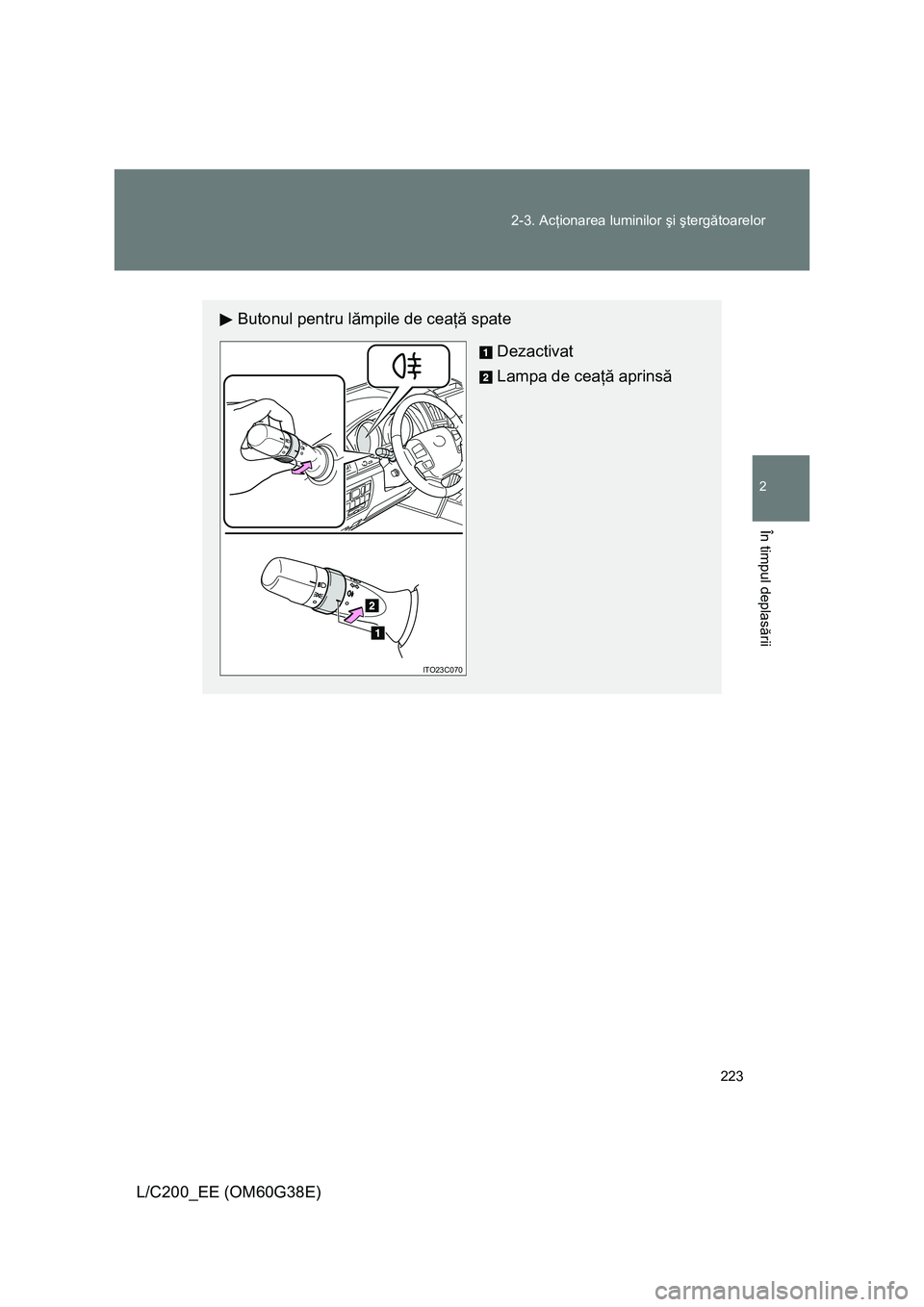 TOYOTA LAND CRUISER 2012  Manual de utilizare (in Romanian) 
223
2-3. Ac
ţionarea luminilor  şi şterg ătoarelor
2
În timpul deplas ării
L/C200_EE (OM60G38E)
Butonul pentru l ămpile de cea ţă spate
Dezactivat
Lampa de cea ţă aprins ă
ITO23C070 
