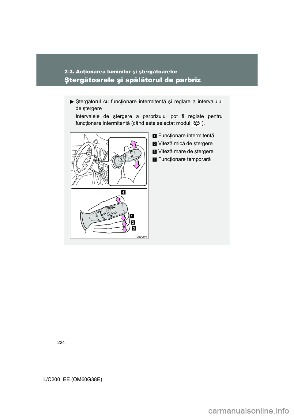 TOYOTA LAND CRUISER 2012  Manual de utilizare (in Romanian) 
224
2-3. Acţionarea luminilor  şi  şterg ătoarelor
L/C200_EE (OM60G38E)
Ş terg ătoarele  şi sp ălă torul de parbriz
Şterg ătorul cu func ţionare intermitent ă ş i reglare a intervalului