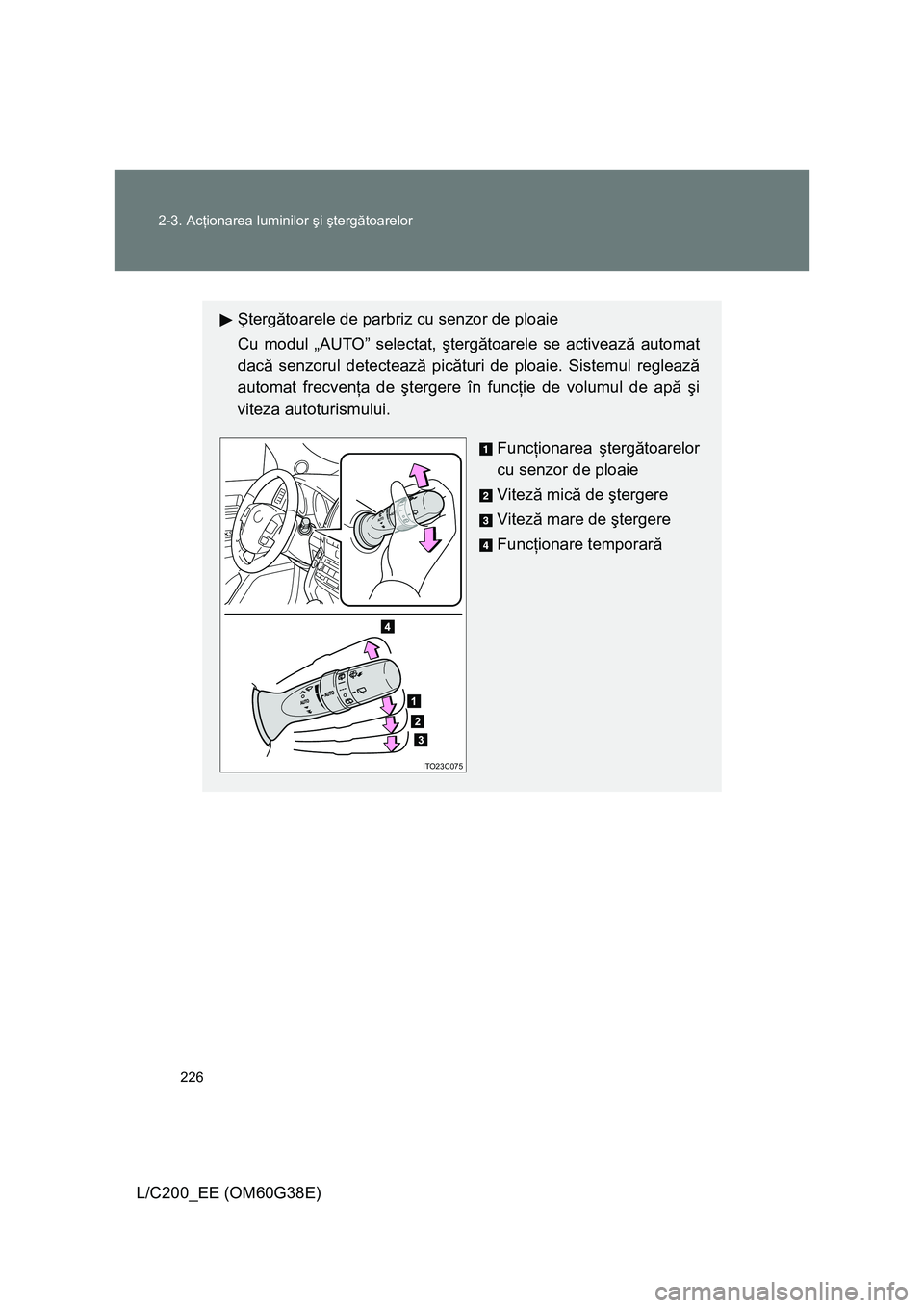 TOYOTA LAND CRUISER 2012  Manual de utilizare (in Romanian) 
226
2-3. Ac
ţionarea luminilor  şi  şterg ătoarelor
L/C200_EE (OM60G38E)
Ş terg ătoarele de parbriz cu senzor de ploaie
Cu modul „AUTO” selectat,  şterg ătoarele se activeaz ă automat 
d