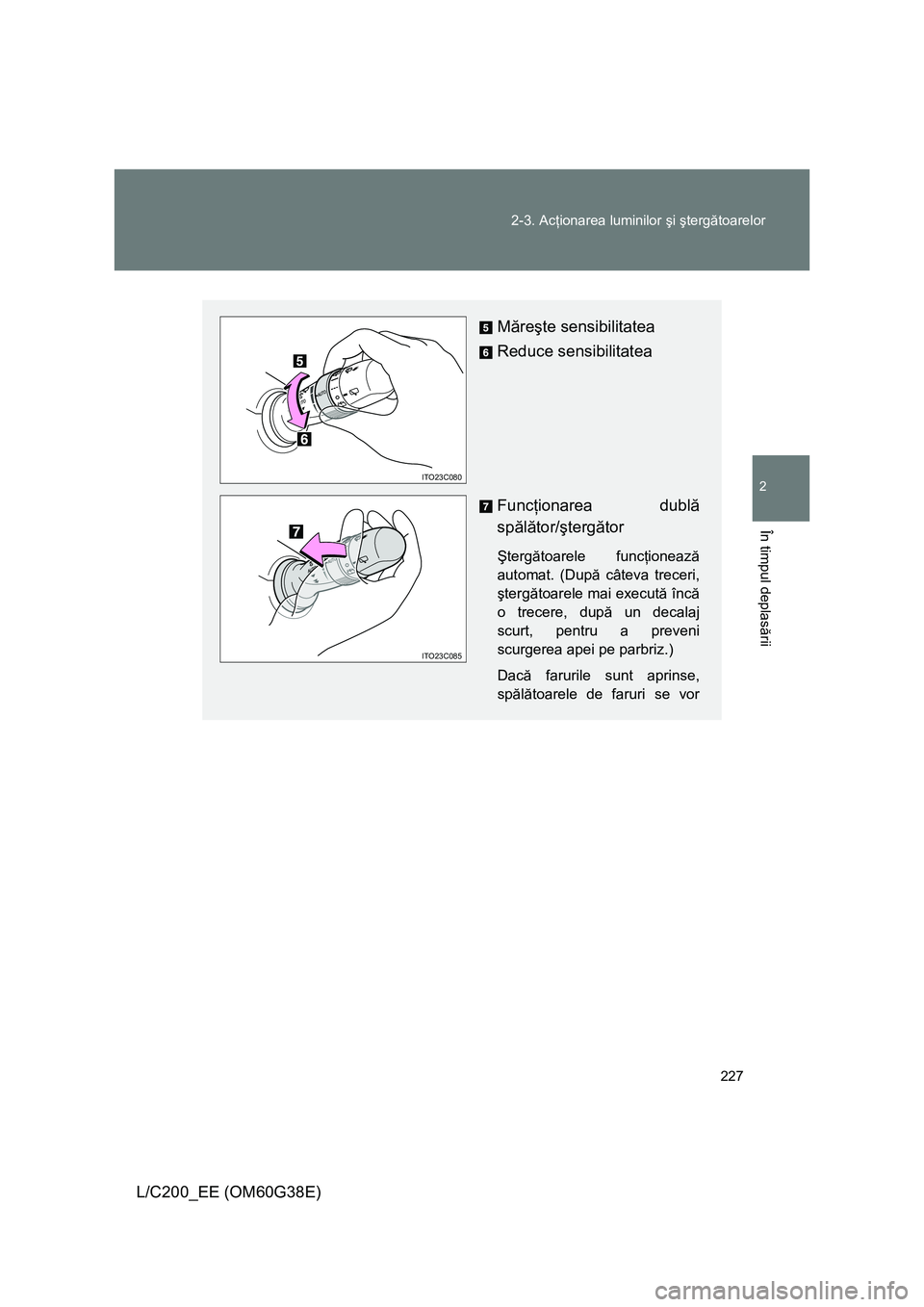 TOYOTA LAND CRUISER 2012  Manual de utilizare (in Romanian) 
227
2-3. Ac
ţionarea luminilor  şi şterg ătoarelor
2
În timpul deplas ării
L/C200_EE (OM60G38E)
M ăre şte sensibilitatea
Reduce sensibilitatea
Func ţionarea dubl ă 
sp ălă tor/ şterg ăt