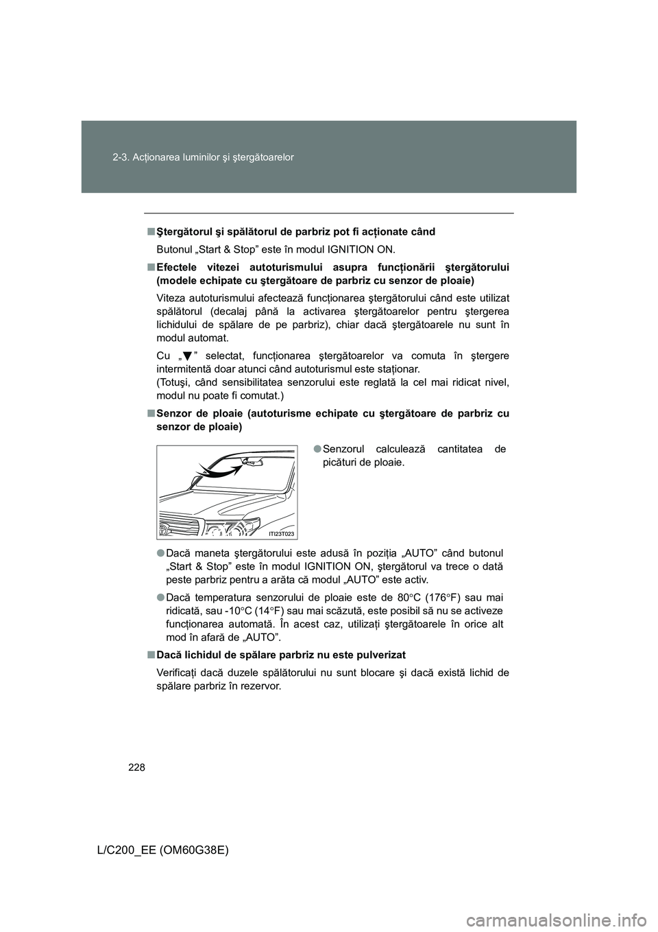 TOYOTA LAND CRUISER 2012 Manual de utilizare (in Romanian)
228
2-3. Ac
ţionarea luminilor şi şterg ătoarelor
L/C200_EE (OM60G38E)
■ Şterg ătorul şi sp ălă torul de parbriz pot fi ac ţionate când
Butonul „Start & Stop” este în modul IGNIT TOYOTA LAND CRUISER 2012 Manual de utilizare (in Romanian)
228
2-3. Ac
ţionarea luminilor şi şterg ătoarelor
L/C200_EE (OM60G38E)
■ Şterg ătorul şi sp ălă torul de parbriz pot fi ac ţionate când
Butonul „Start & Stop” este în modul IGNIT