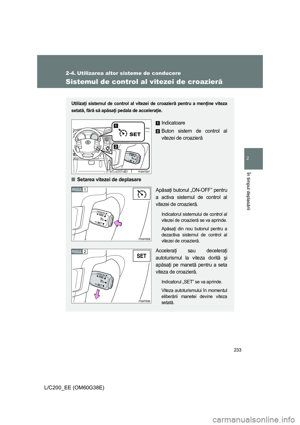 TOYOTA LAND CRUISER 2012 Manual de utilizare (in Romanian) 233
2
În timpul deplasării
L/C200_EE (OM60G38E)
2-4. Utilizarea altor sisteme de conducere
Sistemul de control al vitezei de croazieră
Utilizaţi sistemul de control al vitezei de croazieră pentru TOYOTA LAND CRUISER 2012 Manual de utilizare (in Romanian) 233
2
În timpul deplasării
L/C200_EE (OM60G38E)
2-4. Utilizarea altor sisteme de conducere
Sistemul de control al vitezei de croazieră
Utilizaţi sistemul de control al vitezei de croazieră pentru