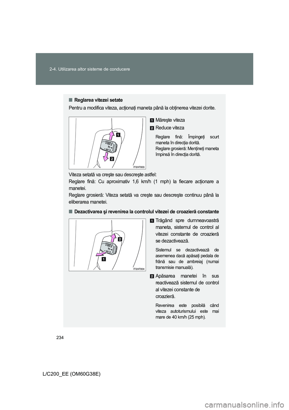TOYOTA LAND CRUISER 2012 Manual de utilizare (in Romanian) 234 2-4. Utilizarea altor sisteme de conducere
L/C200_EE (OM60G38E)
■Reglarea vitezei setate
Pentru a modifica viteza, acţionaţi maneta până la obţinerea vitezei dorite.
Măreşte viteza
Reduce TOYOTA LAND CRUISER 2012 Manual de utilizare (in Romanian) 234 2-4. Utilizarea altor sisteme de conducere
L/C200_EE (OM60G38E)
■Reglarea vitezei setate
Pentru a modifica viteza, acţionaţi maneta până la obţinerea vitezei dorite.
Măreşte viteza
Reduce