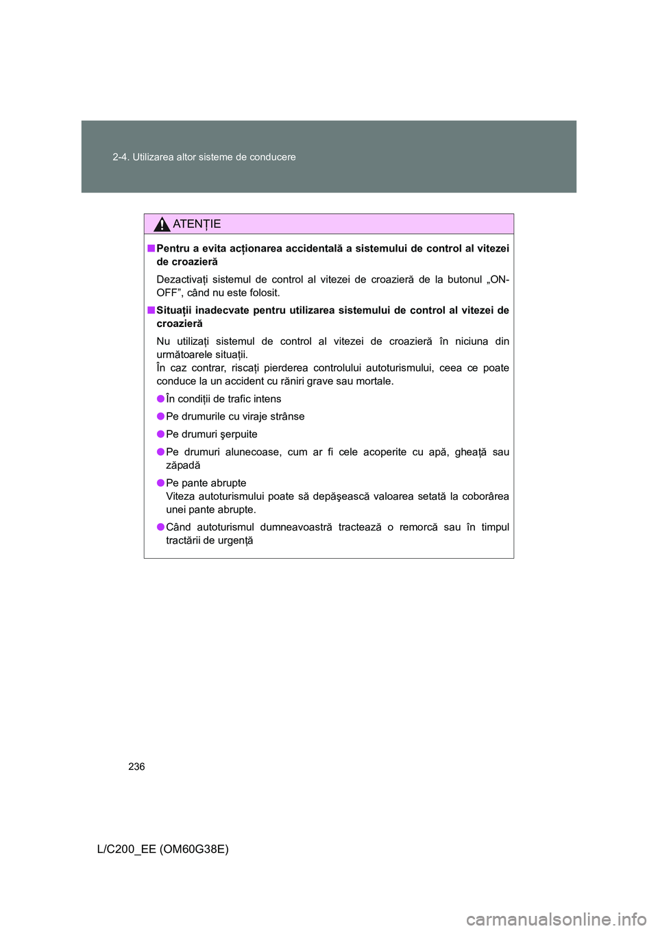 TOYOTA LAND CRUISER 2012 Manual de utilizare (in Romanian) 236 2-4. Utilizarea altor sisteme de conducere
L/C200_EE (OM60G38E)
AT E NŢIE
■Pentru a evita acţionarea accidentală a sistemului de control al vitezei
de croazieră
Dezactivaţi sistemul de cont TOYOTA LAND CRUISER 2012 Manual de utilizare (in Romanian) 236 2-4. Utilizarea altor sisteme de conducere
L/C200_EE (OM60G38E)
AT E NŢIE
■Pentru a evita acţionarea accidentală a sistemului de control al vitezei
de croazieră
Dezactivaţi sistemul de cont