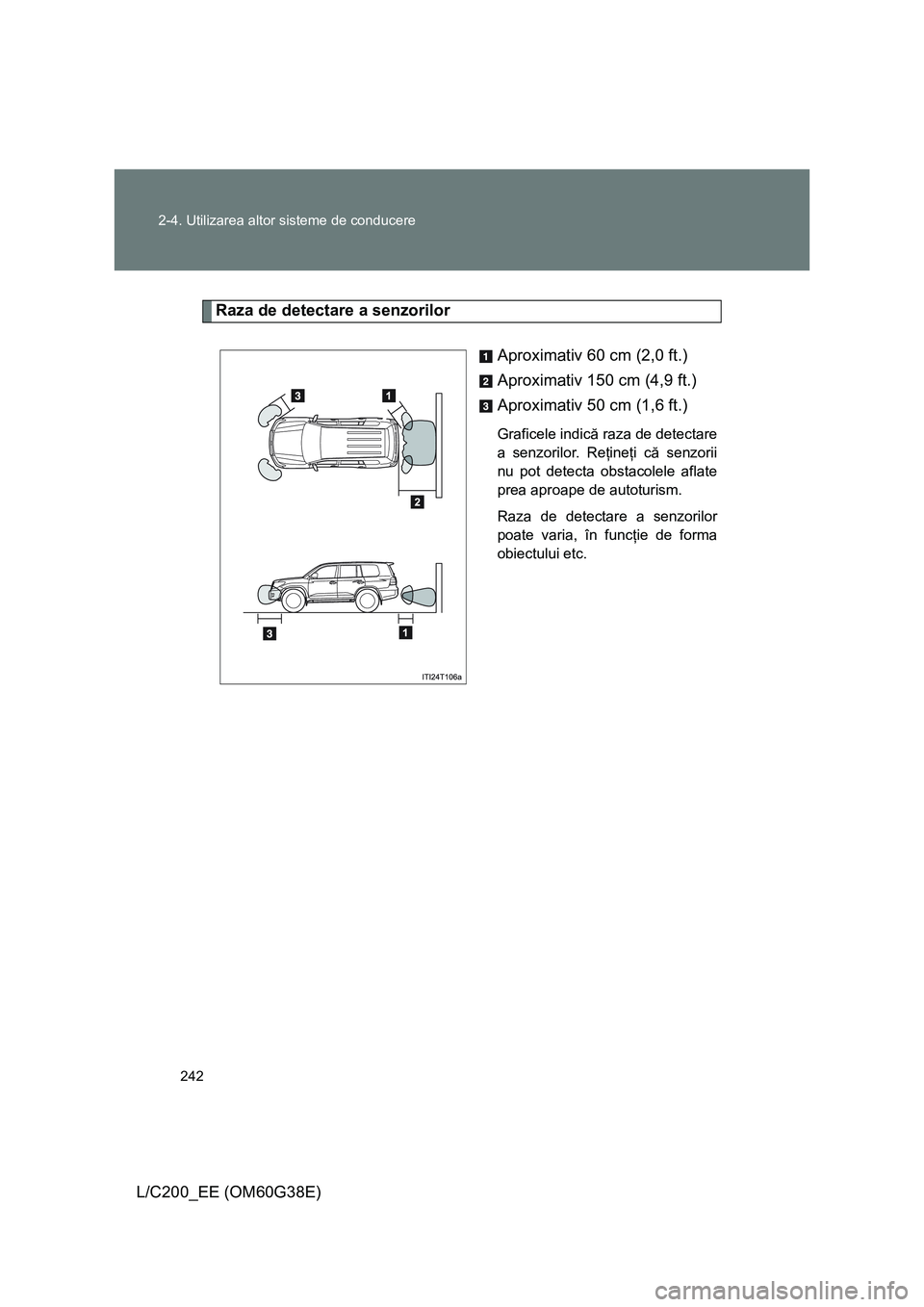 TOYOTA LAND CRUISER 2012 Manual de utilizare (in Romanian) 242 2-4. Utilizarea altor sisteme de conducere
L/C200_EE (OM60G38E)
Raza de detectare a senzorilor
Aproximativ 60 cm (2,0 ft.)
Aproximativ 150 cm (4,9 ft.)
Aproximativ 50 cm (1,6 ft.)
Graficele indic TOYOTA LAND CRUISER 2012 Manual de utilizare (in Romanian) 242 2-4. Utilizarea altor sisteme de conducere
L/C200_EE (OM60G38E)
Raza de detectare a senzorilor
Aproximativ 60 cm (2,0 ft.)
Aproximativ 150 cm (4,9 ft.)
Aproximativ 50 cm (1,6 ft.)
Graficele indic