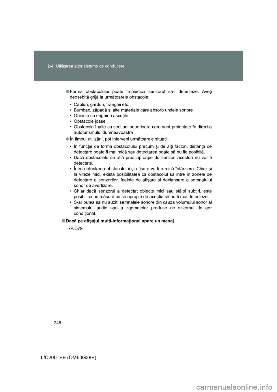 TOYOTA LAND CRUISER 2012 Manual de utilizare (in Romanian) 246 2-4. Utilizarea altor sisteme de conducere
L/C200_EE (OM60G38E)
●Forma obstacolului poate împiedica senzorul să-l detecteze. Aveţi
deosebită grijă la următoarele obstacole:
• Cabluri, ga TOYOTA LAND CRUISER 2012 Manual de utilizare (in Romanian) 246 2-4. Utilizarea altor sisteme de conducere
L/C200_EE (OM60G38E)
●Forma obstacolului poate împiedica senzorul să-l detecteze. Aveţi
deosebită grijă la următoarele obstacole:
• Cabluri, ga