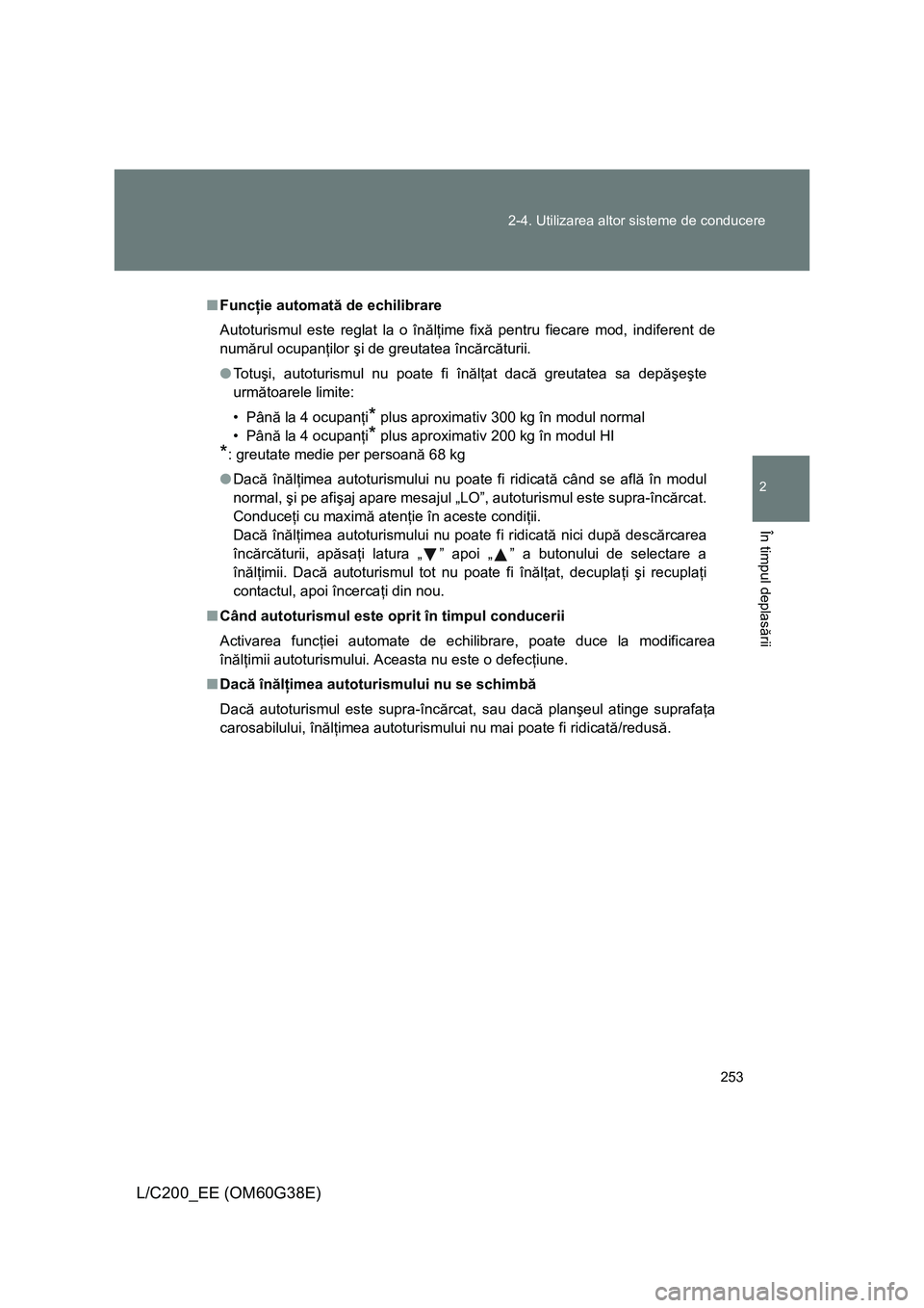 TOYOTA LAND CRUISER 2012 Manual de utilizare (in Romanian) 253 2-4. Utilizarea altor sisteme de conducere
2
În timpul deplasării
L/C200_EE (OM60G38E)
■Funcţie automată de echilibrare
Autoturismul este reglat la o înălţime fixă pentru fiecare mod, in TOYOTA LAND CRUISER 2012 Manual de utilizare (in Romanian) 253 2-4. Utilizarea altor sisteme de conducere
2
În timpul deplasării
L/C200_EE (OM60G38E)
■Funcţie automată de echilibrare
Autoturismul este reglat la o înălţime fixă pentru fiecare mod, in