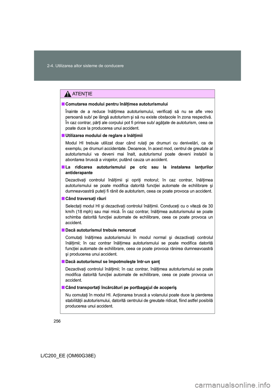 TOYOTA LAND CRUISER 2012 Manual de utilizare (in Romanian) 256 2-4. Utilizarea altor sisteme de conducere
L/C200_EE (OM60G38E)
AT E NŢIE
■Comutarea modului pentru înălţimea autoturismului
Înainte de a reduce înălţimea autoturismului, verificaţi să TOYOTA LAND CRUISER 2012 Manual de utilizare (in Romanian) 256 2-4. Utilizarea altor sisteme de conducere
L/C200_EE (OM60G38E)
AT E NŢIE
■Comutarea modului pentru înălţimea autoturismului
Înainte de a reduce înălţimea autoturismului, verificaţi să