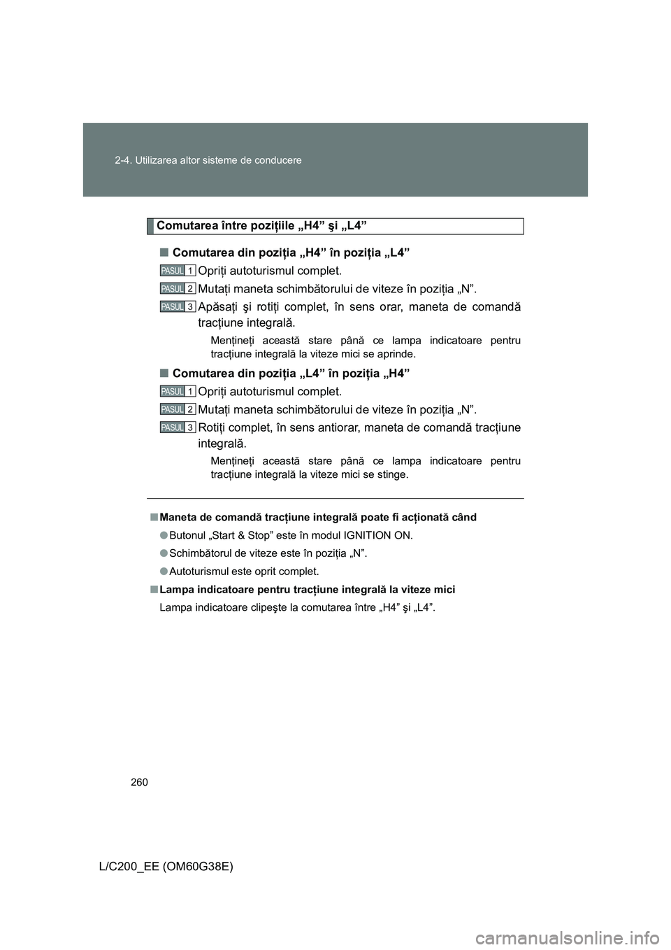 TOYOTA LAND CRUISER 2012 Manual de utilizare (in Romanian) 260 2-4. Utilizarea altor sisteme de conducere
L/C200_EE (OM60G38E)
Comutarea între poziţiile „H4” şi „L4”
■Comutarea din poziţia „H4” în poziţia „L4”
Opriţi autoturismul comp TOYOTA LAND CRUISER 2012 Manual de utilizare (in Romanian) 260 2-4. Utilizarea altor sisteme de conducere
L/C200_EE (OM60G38E)
Comutarea între poziţiile „H4” şi „L4”
■Comutarea din poziţia „H4” în poziţia „L4”
Opriţi autoturismul comp