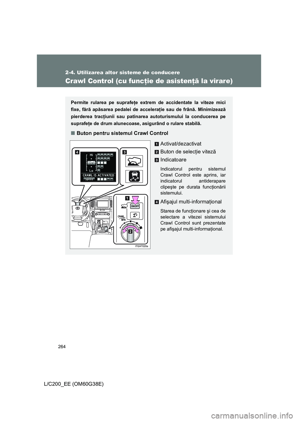TOYOTA LAND CRUISER 2012 Manual de utilizare (in Romanian) 264
2-4. Utilizarea altor sisteme de conducere
L/C200_EE (OM60G38E)
Crawl Control (cu funcţie de asistenţă la virare)
Permite rularea pe suprafeţe extrem de accidentate la viteze mici
fixe, fără TOYOTA LAND CRUISER 2012 Manual de utilizare (in Romanian) 264
2-4. Utilizarea altor sisteme de conducere
L/C200_EE (OM60G38E)
Crawl Control (cu funcţie de asistenţă la virare)
Permite rularea pe suprafeţe extrem de accidentate la viteze mici
fixe, fără