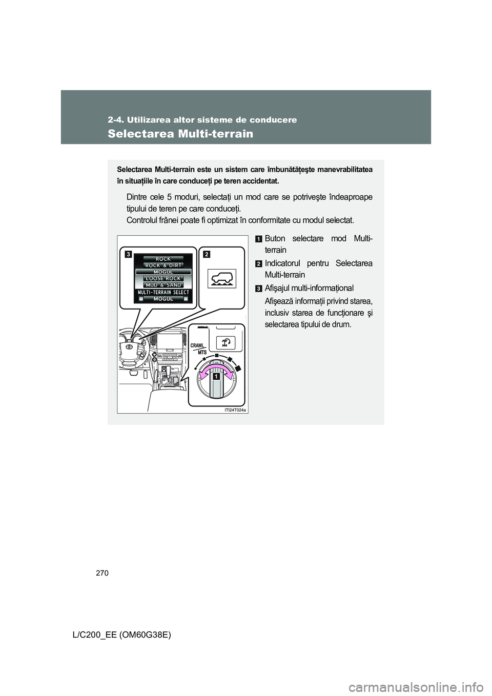 TOYOTA LAND CRUISER 2012 Manual de utilizare (in Romanian) 270
2-4. Utilizarea altor sisteme de conducere
L/C200_EE (OM60G38E)
Selectarea Multi-terrain
Selectarea Multi-terrain este un sistem care îmbunătăţeşte manevrabilitatea
în situaţiile în care c TOYOTA LAND CRUISER 2012 Manual de utilizare (in Romanian) 270
2-4. Utilizarea altor sisteme de conducere
L/C200_EE (OM60G38E)
Selectarea Multi-terrain
Selectarea Multi-terrain este un sistem care îmbunătăţeşte manevrabilitatea
în situaţiile în care c