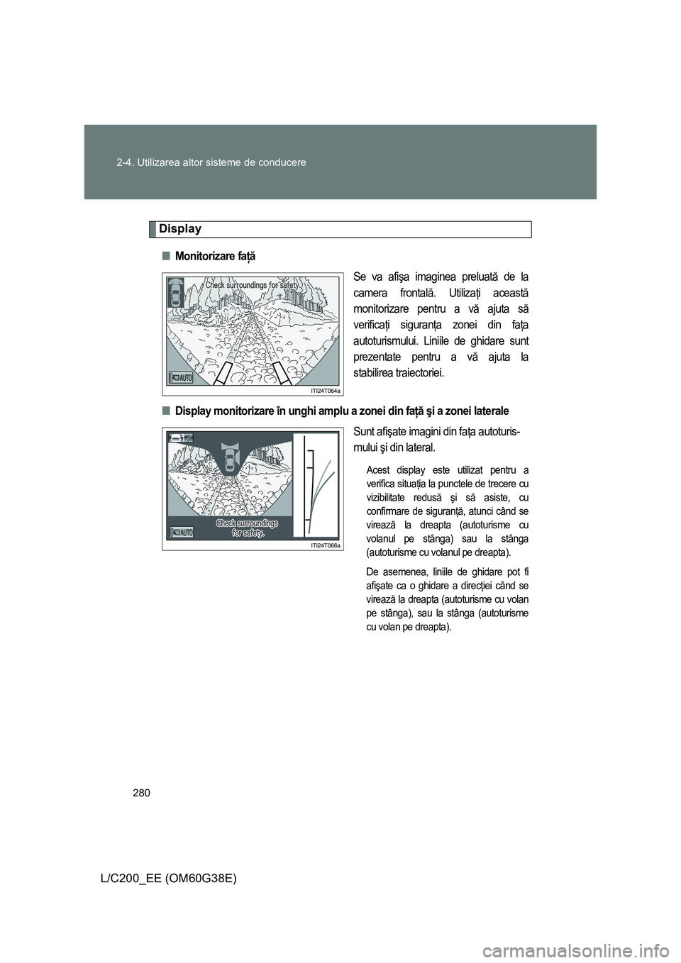 TOYOTA LAND CRUISER 2012 Manual de utilizare (in Romanian) 280 2-4. Utilizarea altor sisteme de conducere
L/C200_EE (OM60G38E)
Display
■Monitorizare faţă
Se va afişa imaginea preluată de la
camera frontală. Utilizaţi această
monitorizare pentru a vă TOYOTA LAND CRUISER 2012 Manual de utilizare (in Romanian) 280 2-4. Utilizarea altor sisteme de conducere
L/C200_EE (OM60G38E)
Display
■Monitorizare faţă
Se va afişa imaginea preluată de la
camera frontală. Utilizaţi această
monitorizare pentru a vă