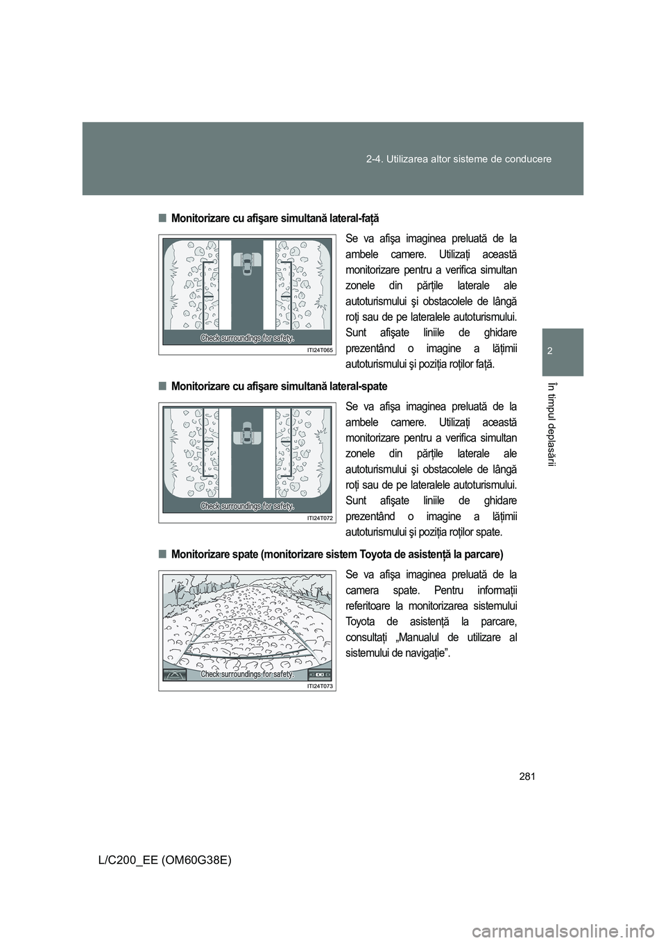 TOYOTA LAND CRUISER 2012 Manual de utilizare (in Romanian) 281 2-4. Utilizarea altor sisteme de conducere
2
În timpul deplasării
L/C200_EE (OM60G38E)
■Monitorizare cu afişare simultană lateral-faţă
Se va afişa imaginea preluată de la
ambele camere. TOYOTA LAND CRUISER 2012 Manual de utilizare (in Romanian) 281 2-4. Utilizarea altor sisteme de conducere
2
În timpul deplasării
L/C200_EE (OM60G38E)
■Monitorizare cu afişare simultană lateral-faţă
Se va afişa imaginea preluată de la
ambele camere.