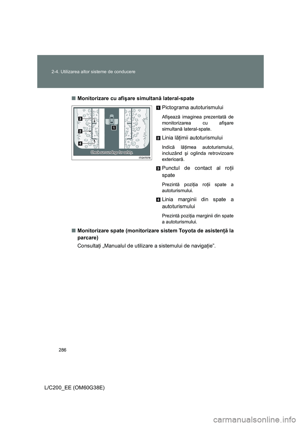 TOYOTA LAND CRUISER 2012  Manual de utilizare (in Romanian) 286 2-4. Utilizarea altor sisteme de conducere
L/C200_EE (OM60G38E)■Monitorizare cu afişare simultană lateral-spate
Pictograma autoturismului
Afişează imaginea prezentată de
monitorizarea cu af