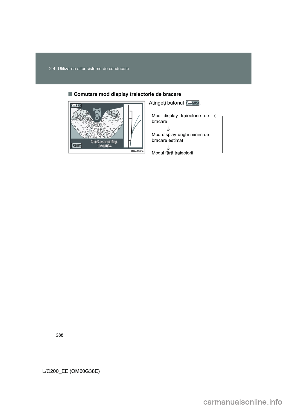 TOYOTA LAND CRUISER 2012  Manual de utilizare (in Romanian) 288 2-4. Utilizarea altor sisteme de conducere
L/C200_EE (OM60G38E)■Comutare mod display traiectorie de bracare
Atingeţi butonul  .
Mod display traiectorie de
bracare
Mod display unghi minim de
bra