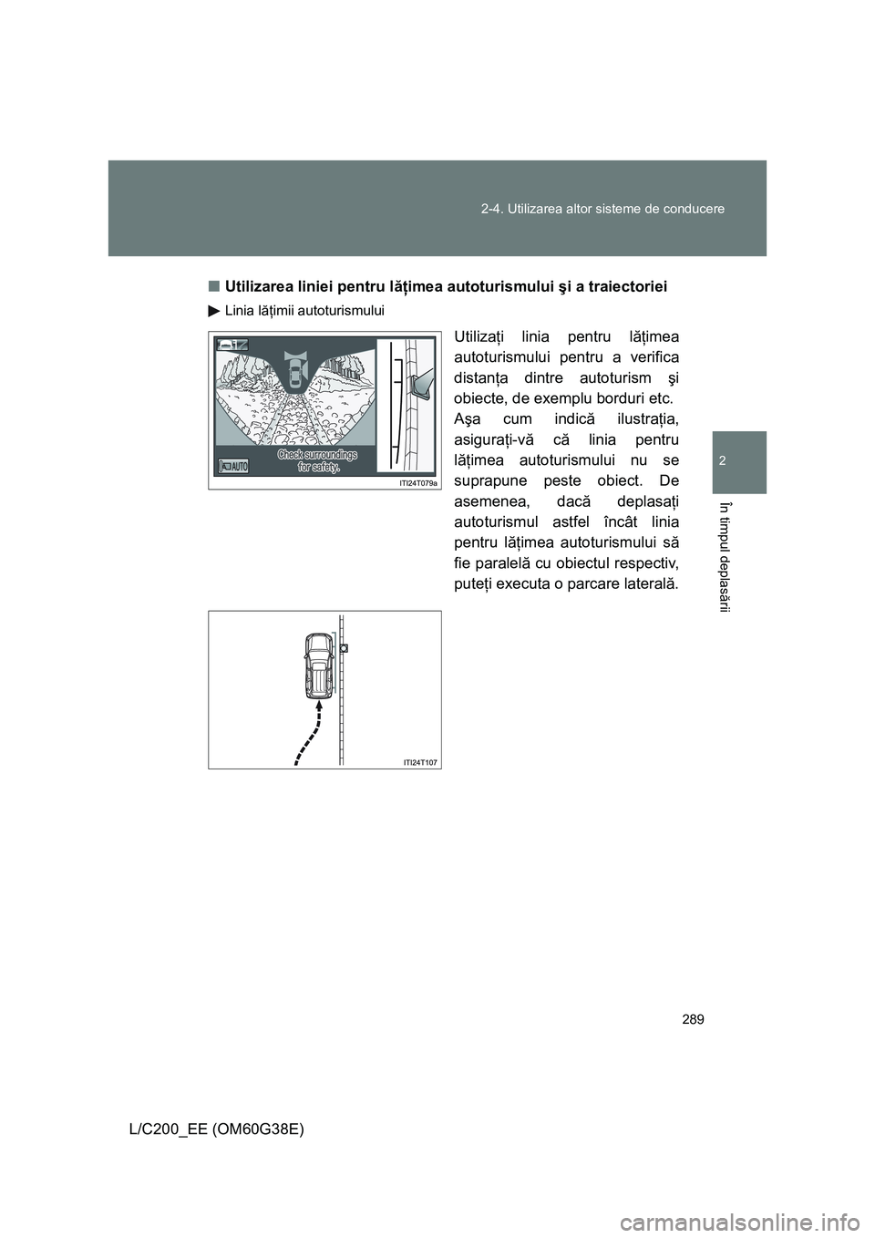 TOYOTA LAND CRUISER 2012  Manual de utilizare (in Romanian) 289 2-4. Utilizarea altor sisteme de conducere
2
În timpul deplasării
L/C200_EE (OM60G38E)■Utilizarea liniei pentru lăţimea autoturismului şi a traiectoriei
Linia lăţimii autoturismului
Utili