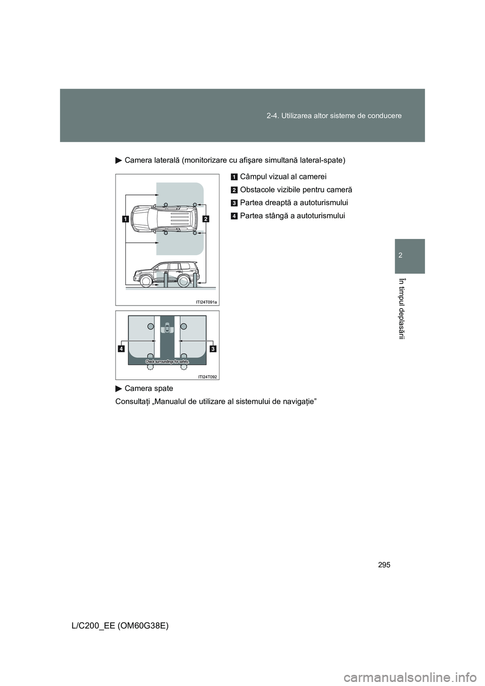 TOYOTA LAND CRUISER 2012 Manual de utilizare (in Romanian) 295 2-4. Utilizarea altor sisteme de conducere
2
În timpul deplasării
L/C200_EE (OM60G38E)
Camera laterală (monitorizare cu afişare simultană lateral-spate)
Camera spate
Consultaţi „Manualul d TOYOTA LAND CRUISER 2012 Manual de utilizare (in Romanian) 295 2-4. Utilizarea altor sisteme de conducere
2
În timpul deplasării
L/C200_EE (OM60G38E)
Camera laterală (monitorizare cu afişare simultană lateral-spate)
Camera spate
Consultaţi „Manualul d