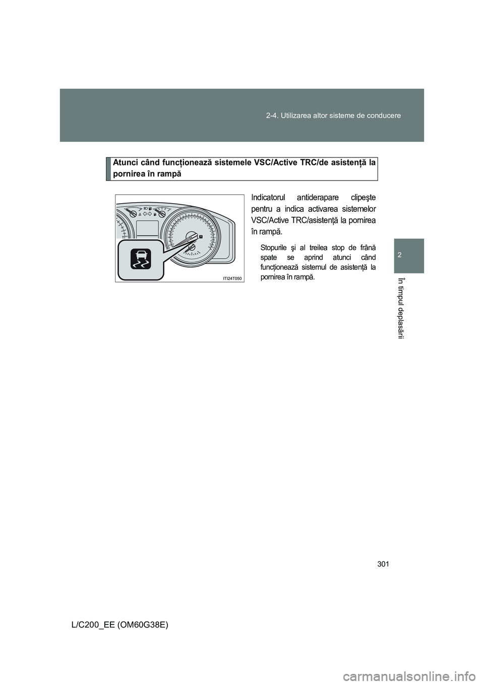 TOYOTA LAND CRUISER 2012 Manual de utilizare (in Romanian) 301 2-4. Utilizarea altor sisteme de conducere
2
În timpul deplasării
L/C200_EE (OM60G38E)
Atunci când funcţionează sistemele VSC/Active TRC/de asistenţă la
pornirea în rampă
Indicatorul anti TOYOTA LAND CRUISER 2012 Manual de utilizare (in Romanian) 301 2-4. Utilizarea altor sisteme de conducere
2
În timpul deplasării
L/C200_EE (OM60G38E)
Atunci când funcţionează sistemele VSC/Active TRC/de asistenţă la
pornirea în rampă
Indicatorul anti